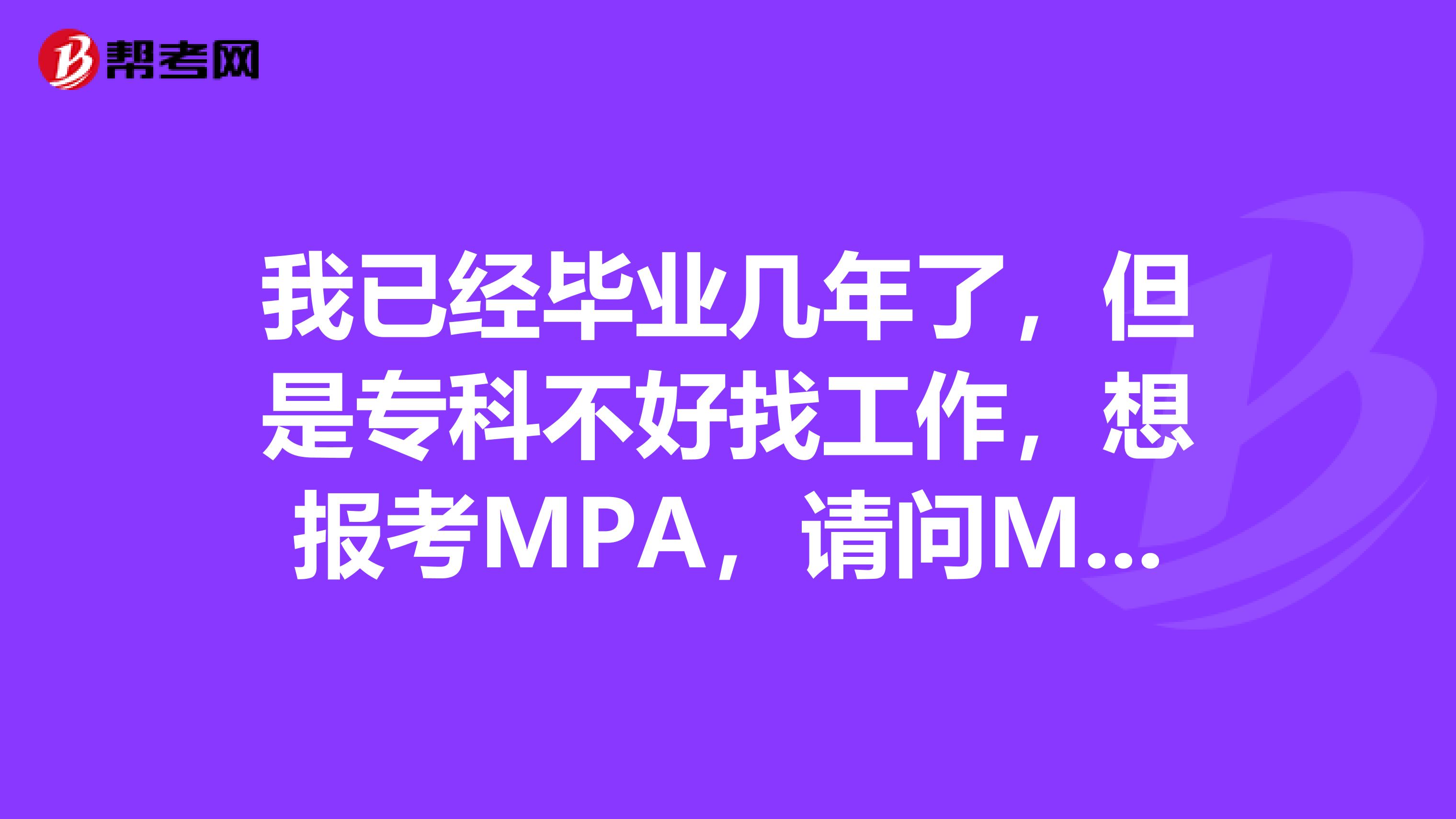 我已经毕业几年了,但是专科不好找工作,想报考MPA,请问MPA是做什么的?