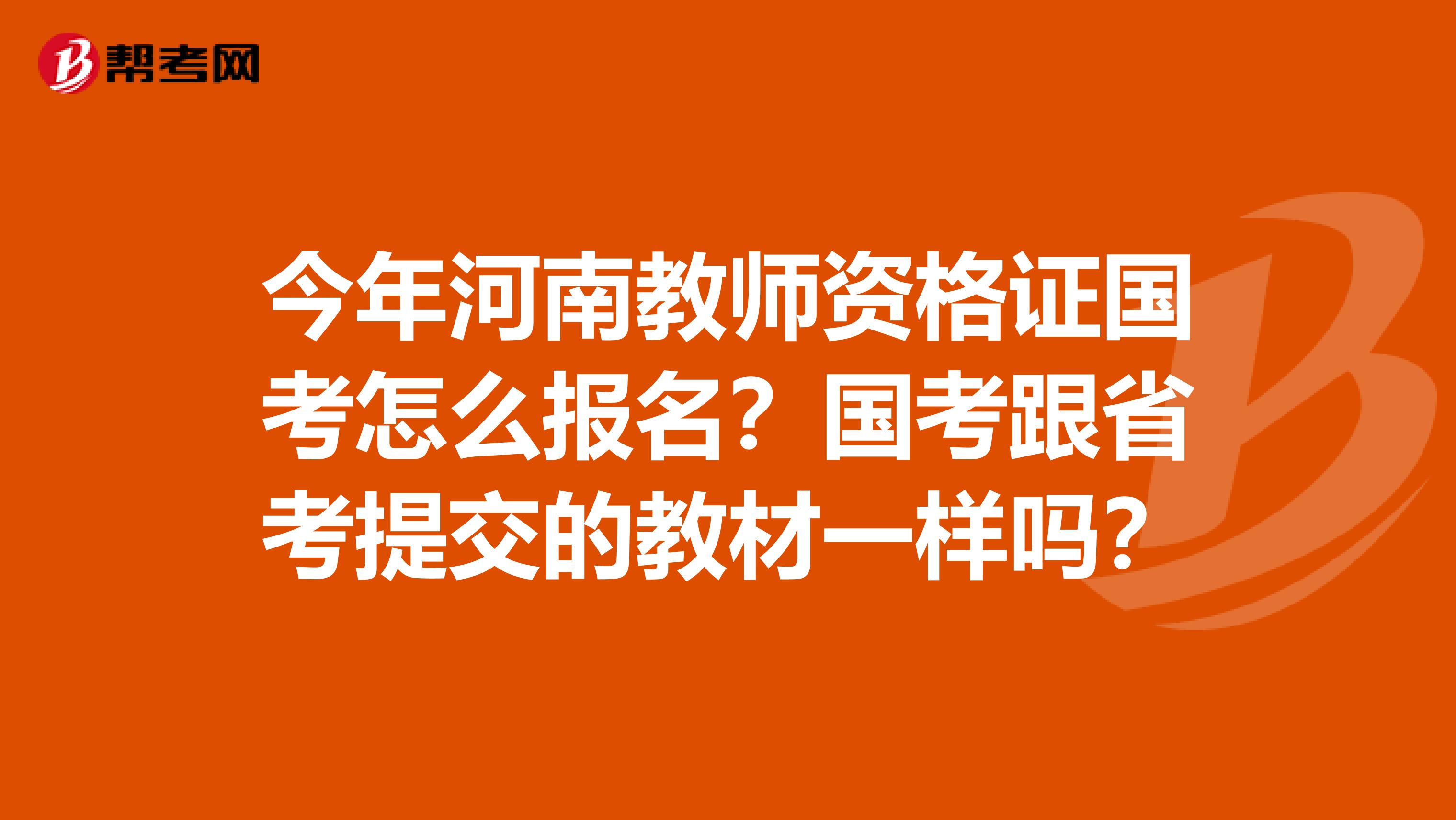 今年河南教师资格证国考怎么报名？国考跟省考提交的教材一样吗？