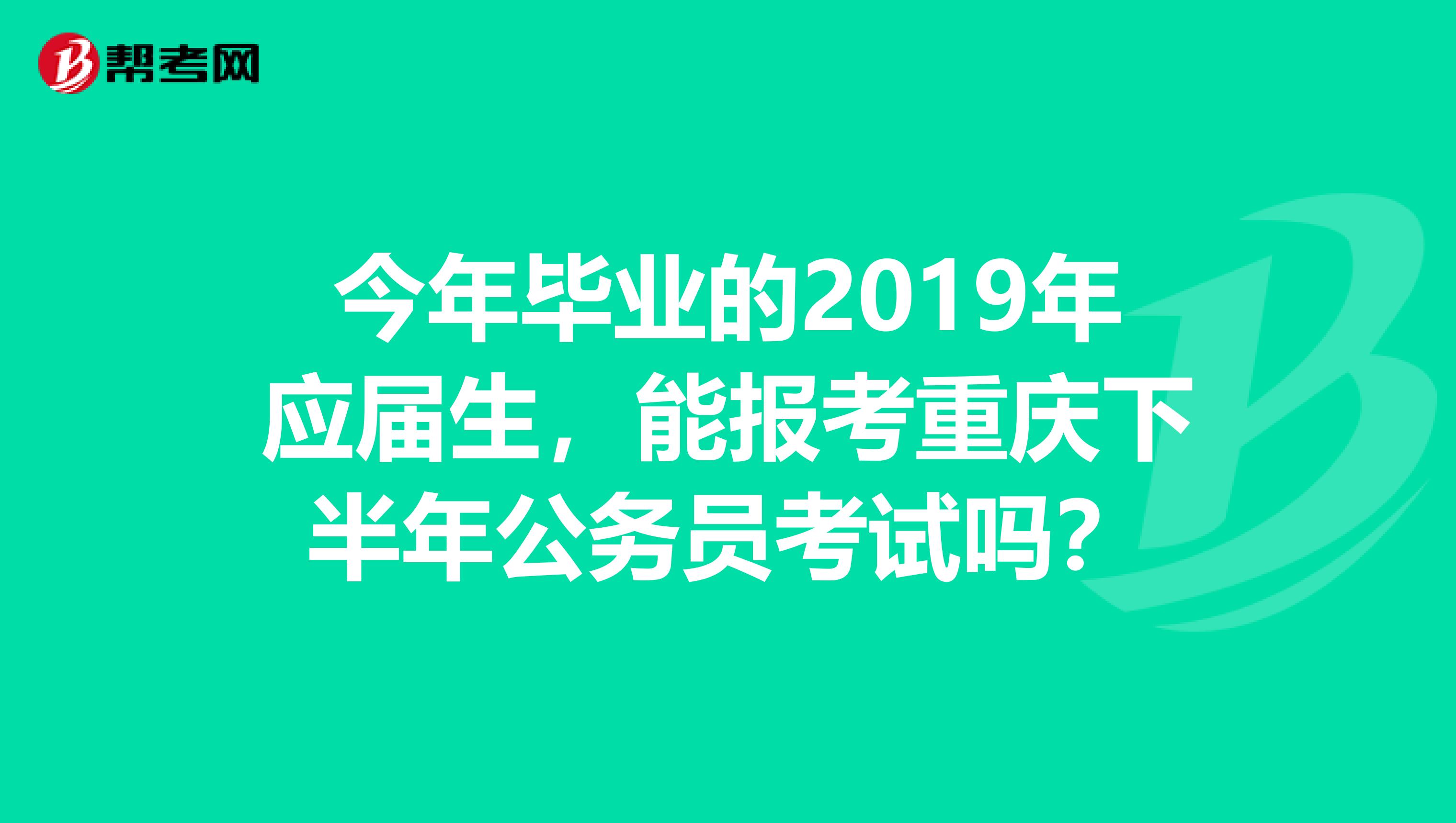 今年毕业的2019年应届生，能报考重庆下半年公务员考试吗？