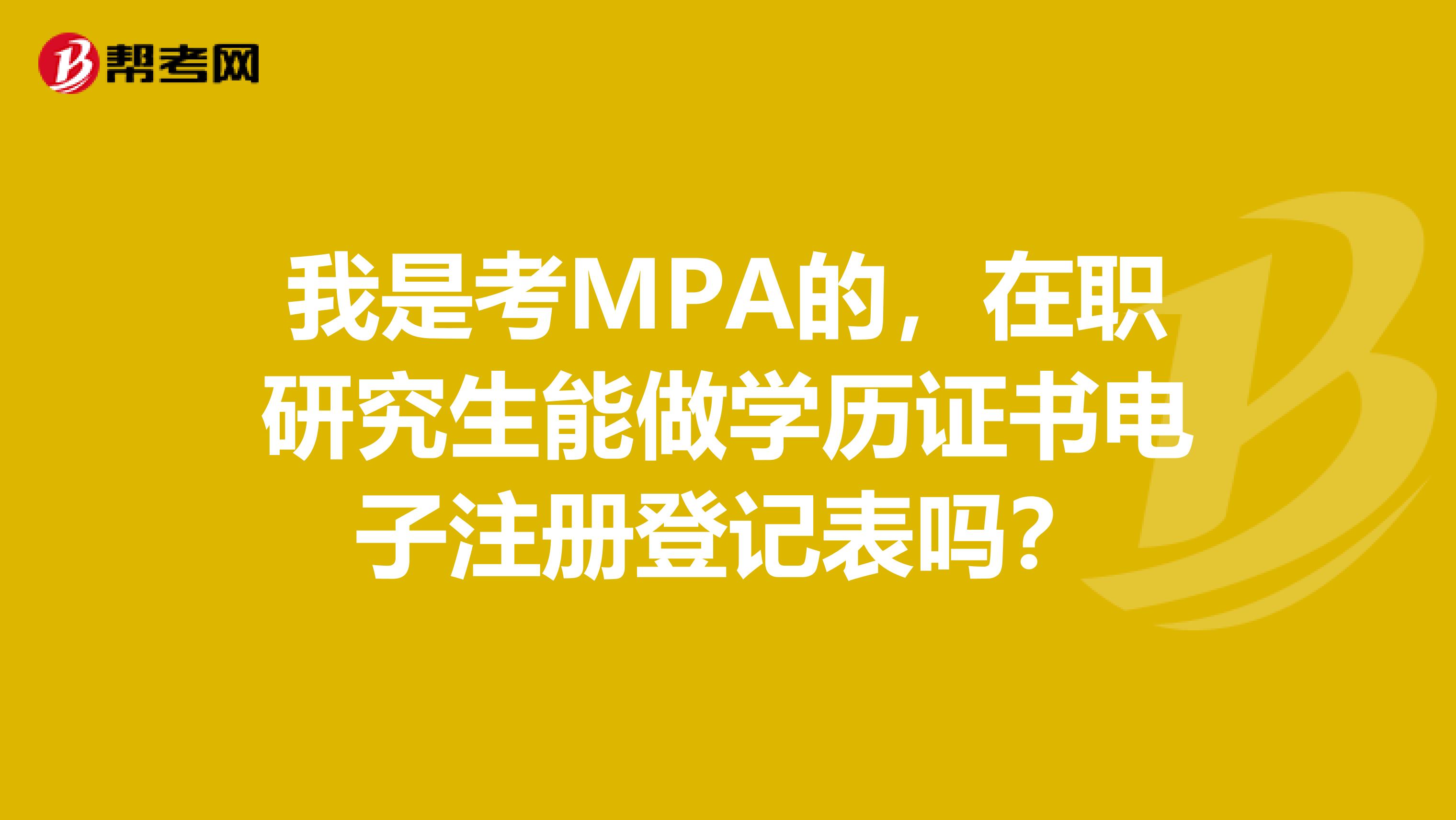 我是考MPA的，在職研究生能做學歷證書電子注冊登記表嗎？