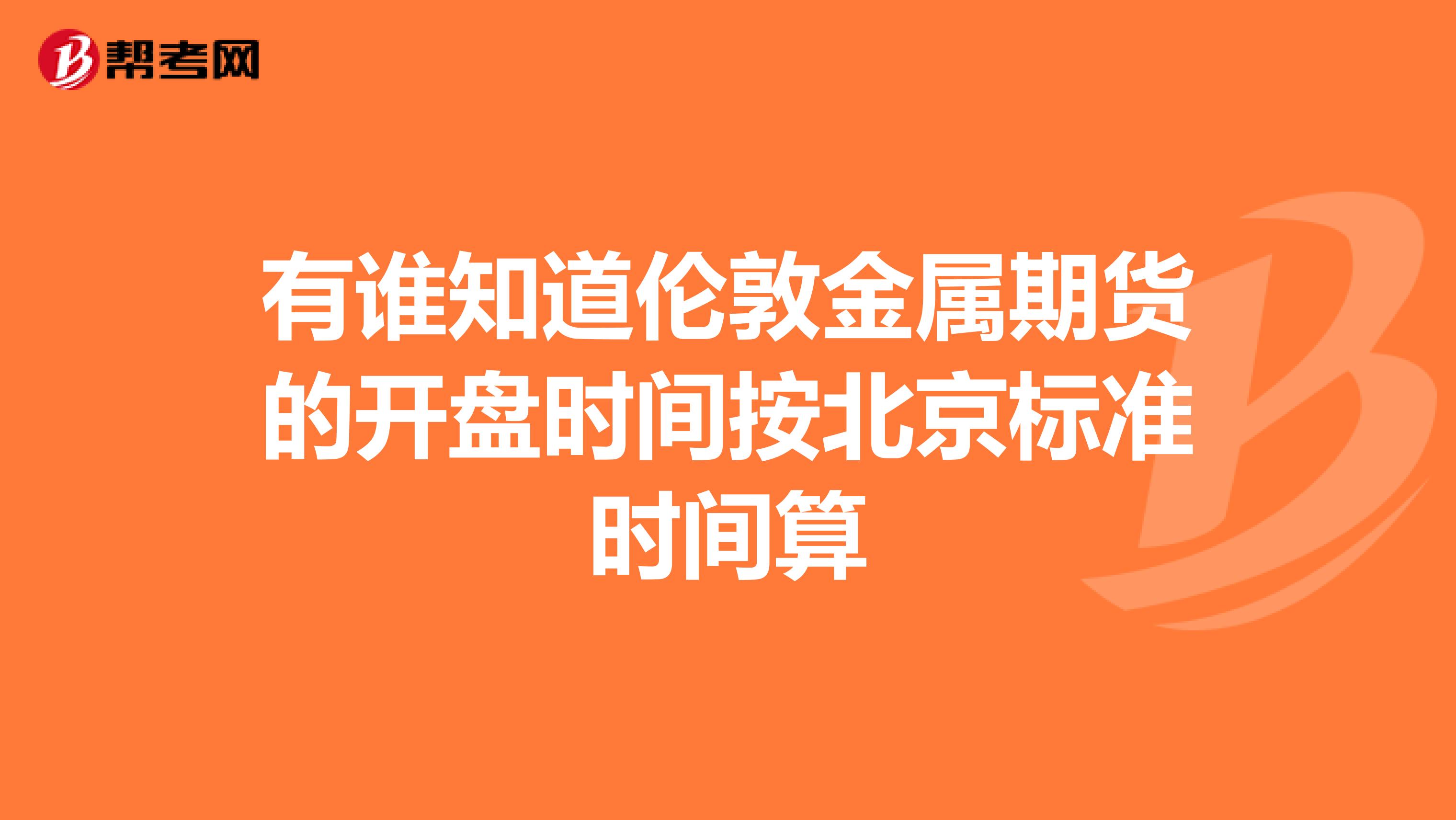 有谁知道伦敦金属期货的开盘时间按北京标准时间算