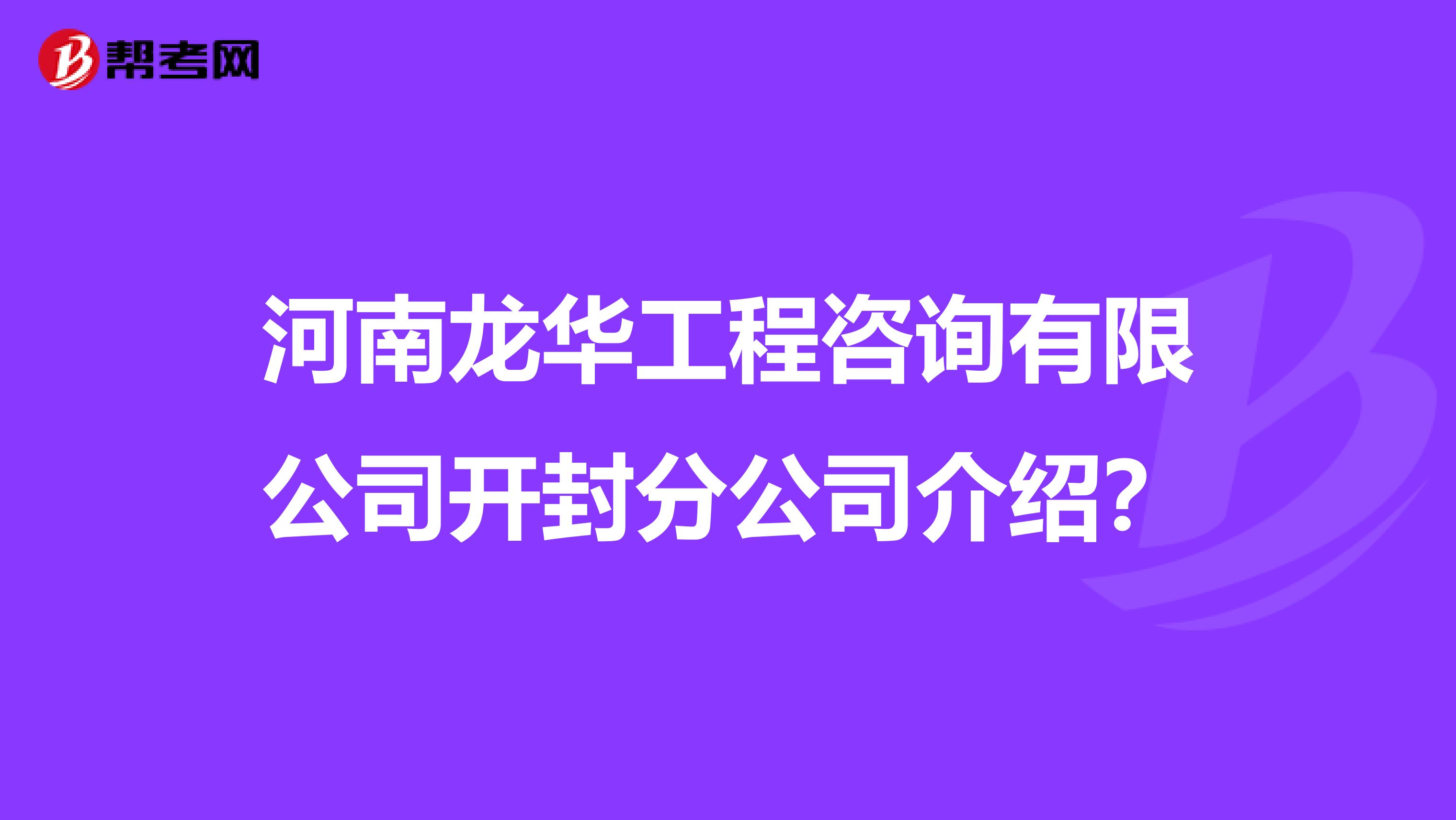 河南龙华工程咨询有限公司开封分公司介绍？