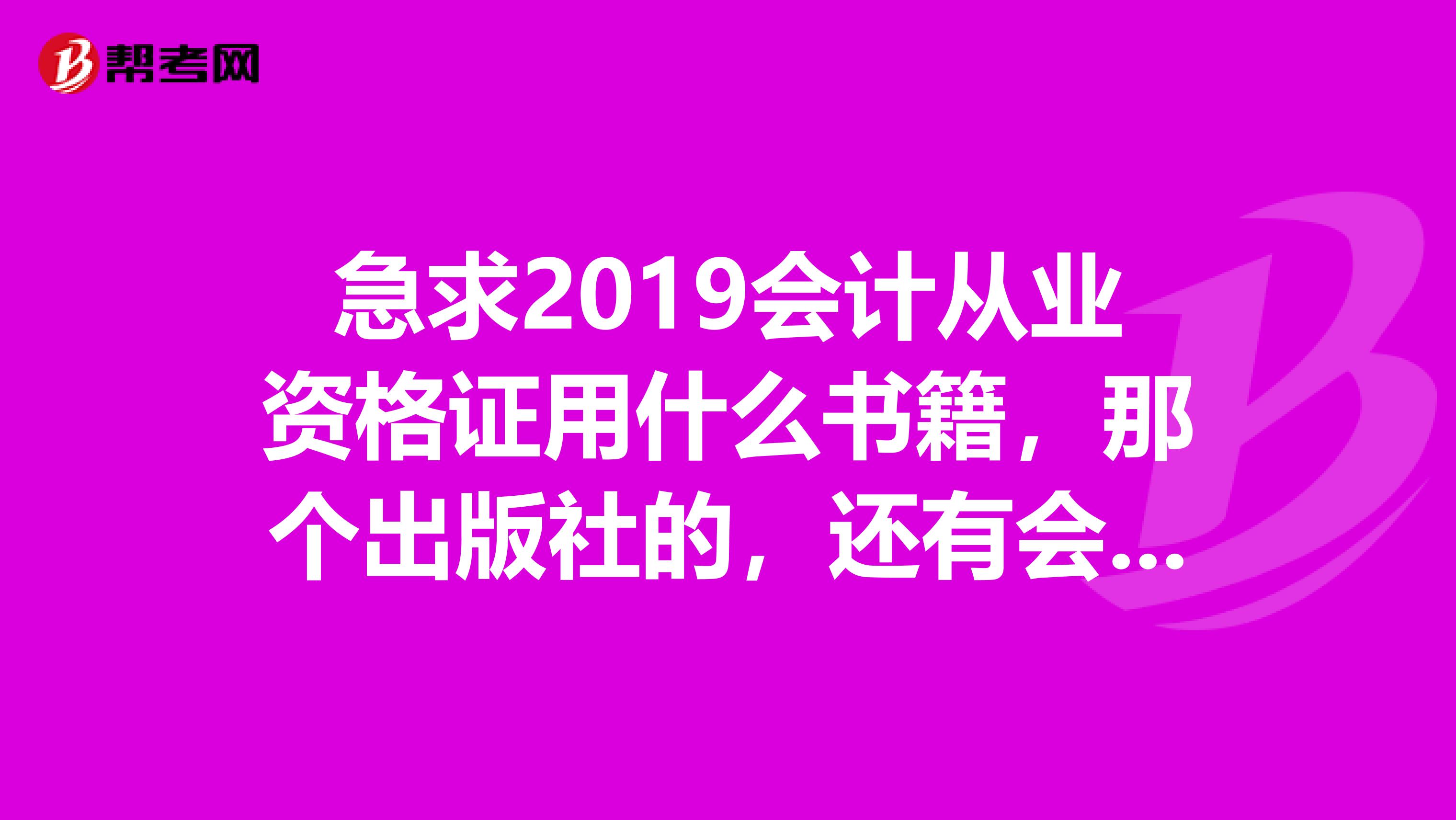 急求2019会计从业资格证用什么书籍,那个出版社的,还有会计电算化用什么版本的软件