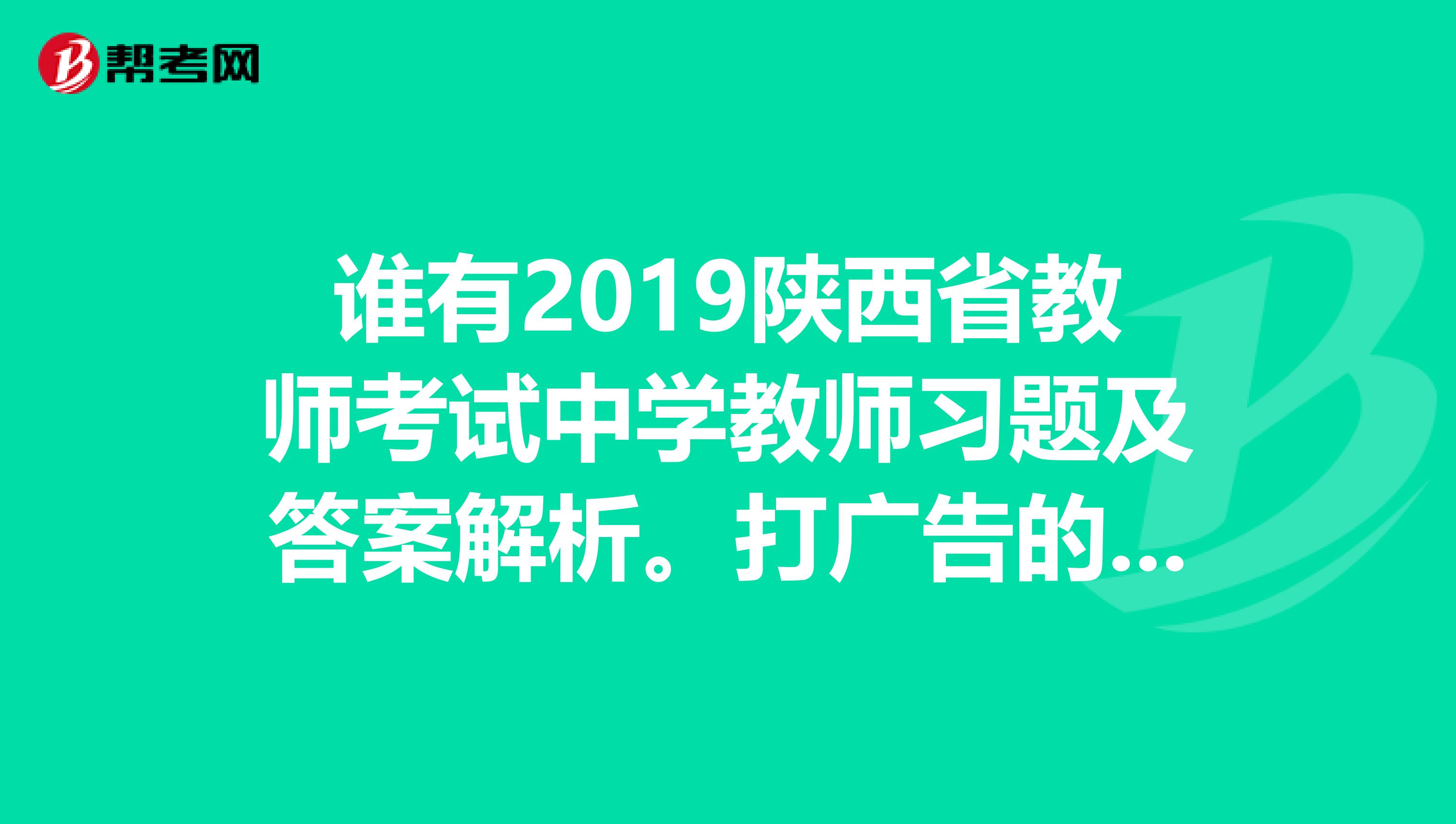 谁有2019陕西省教师考试中学教师习题及答案解析。打广告的就算了。