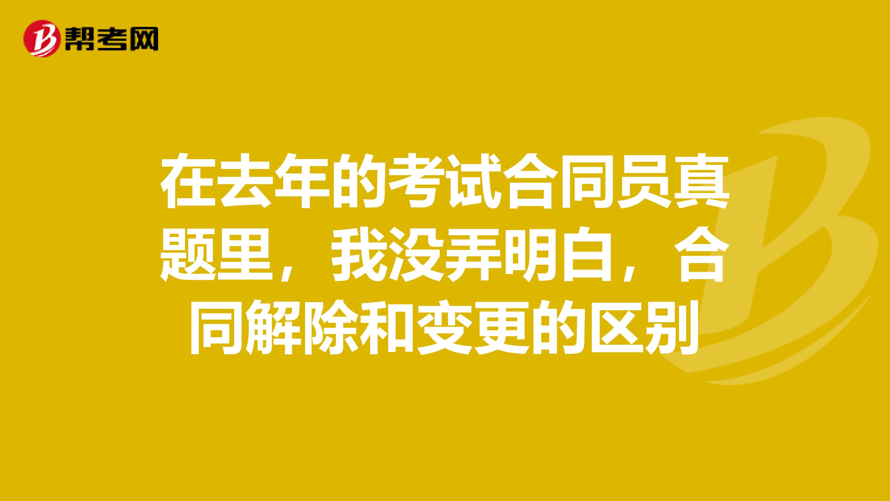 在去年的考试合同员真题里，我没弄明白，合同解除和变更的区别