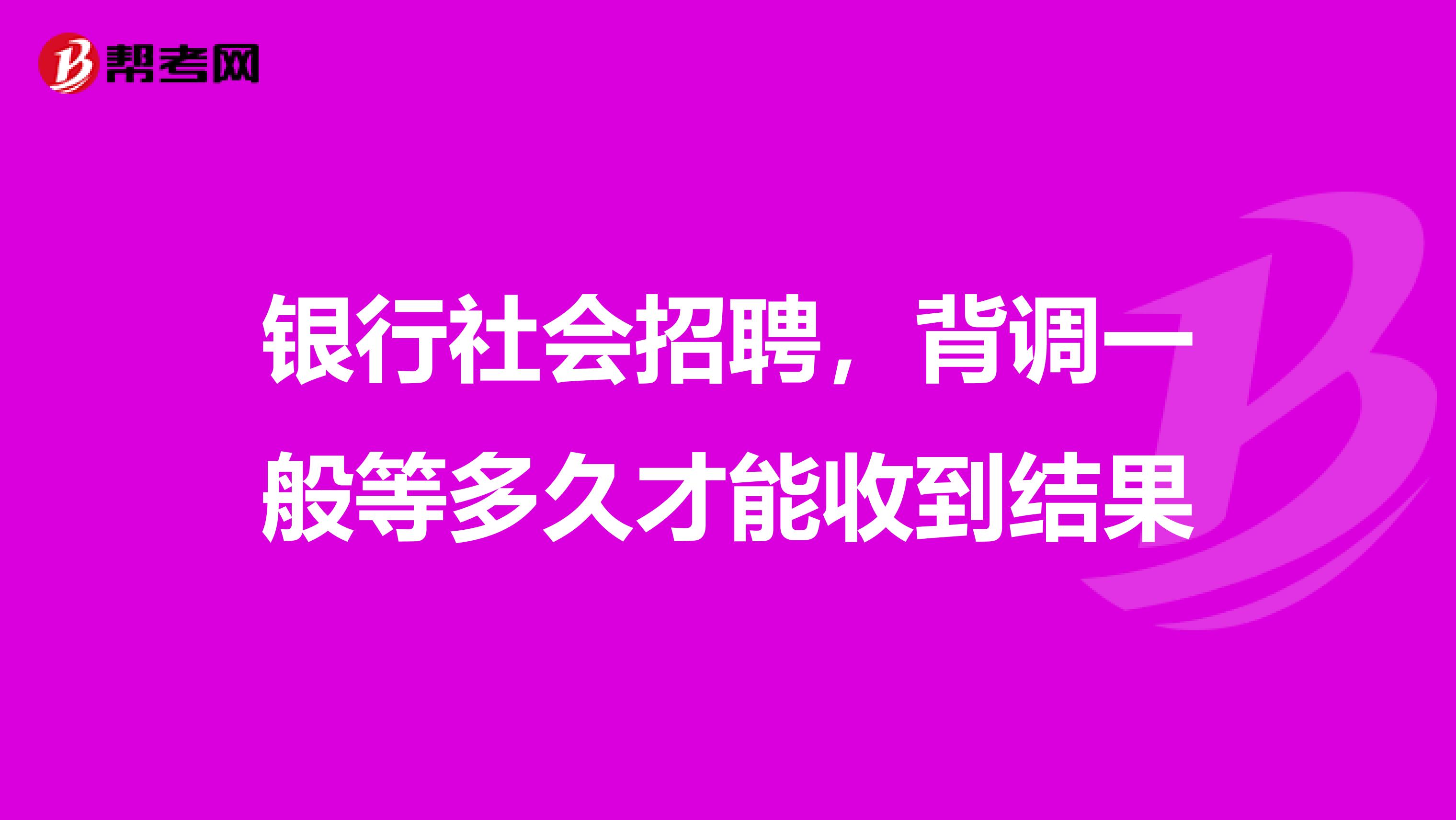 银行社会招聘，背调一般等多久才能收到结果