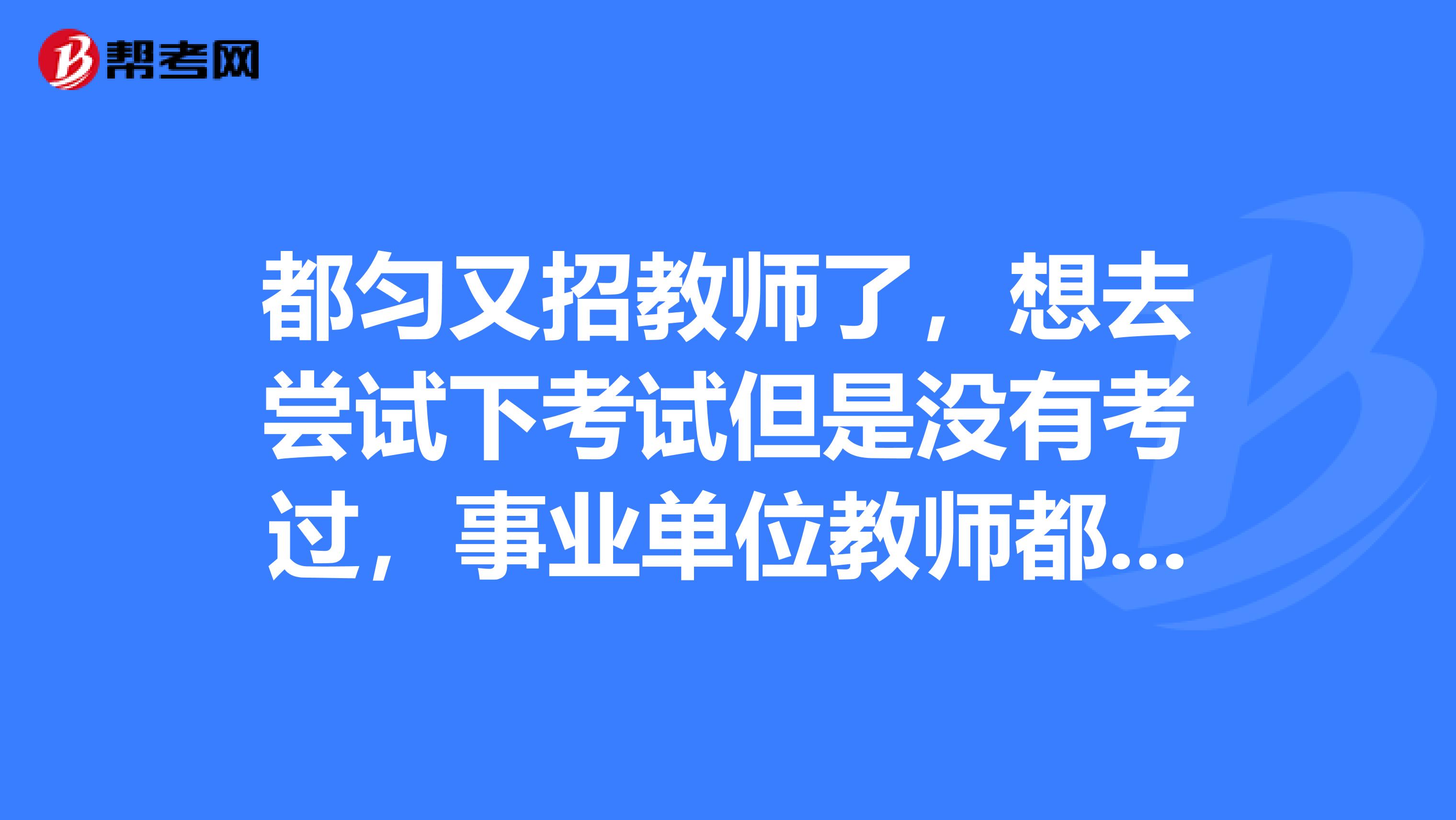 都匀又招教师了,想去尝试下考试但是没有考过,事业单位教师都考些什么呢?