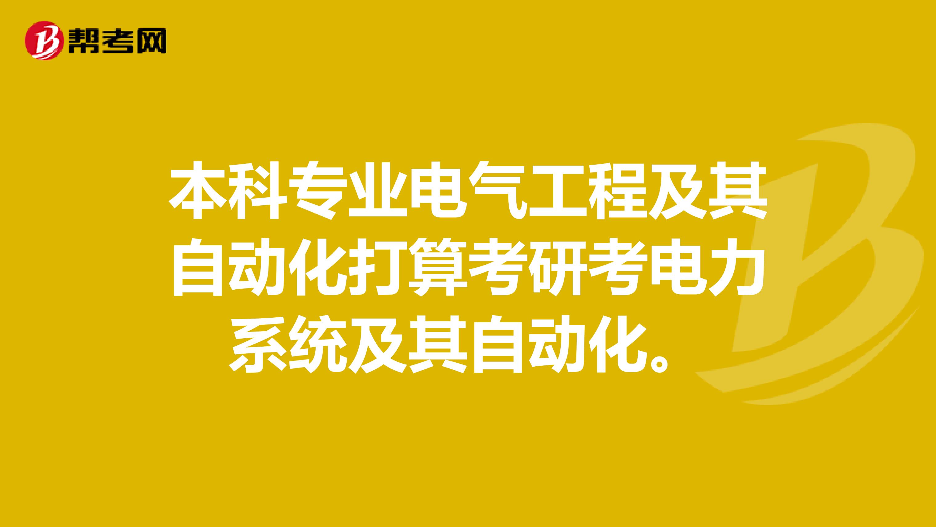 本科专业电气工程及其自动化打算考研考电力系统及其自动化。