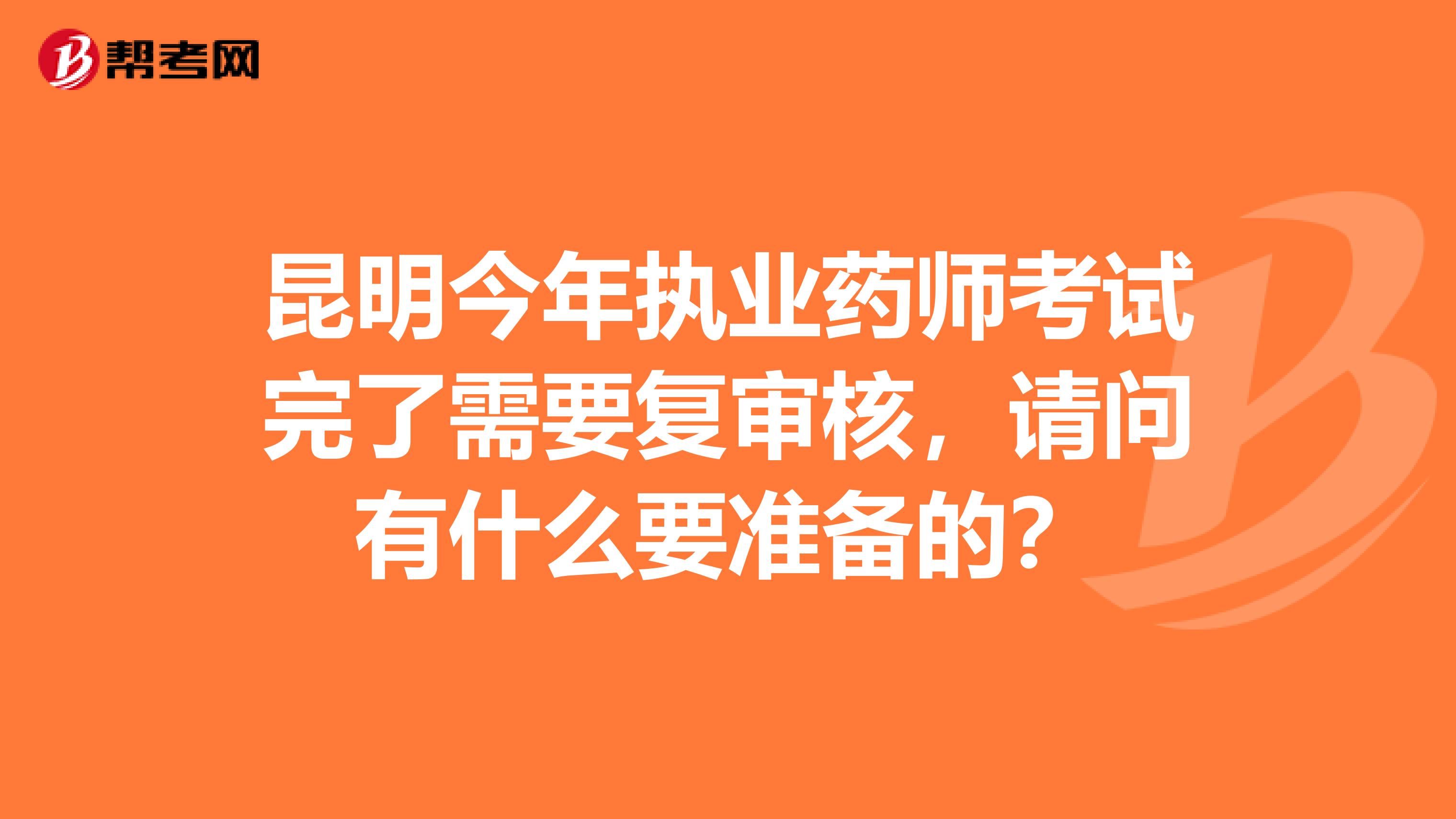 昆明今年执业药师考试完了需要复审核,请问有什么要准备的?