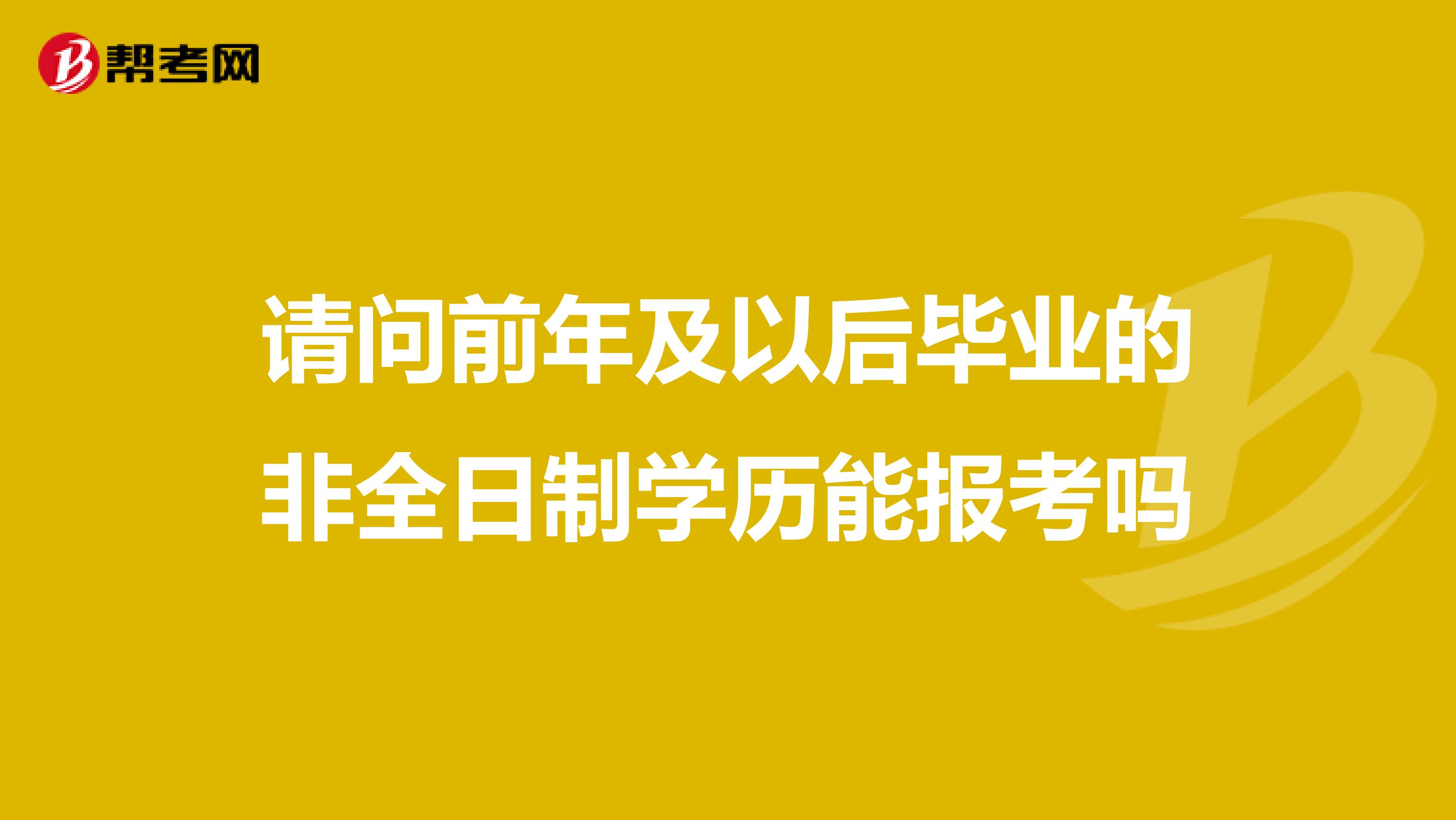 请问前年及以后毕业的非全日制学历能报考吗