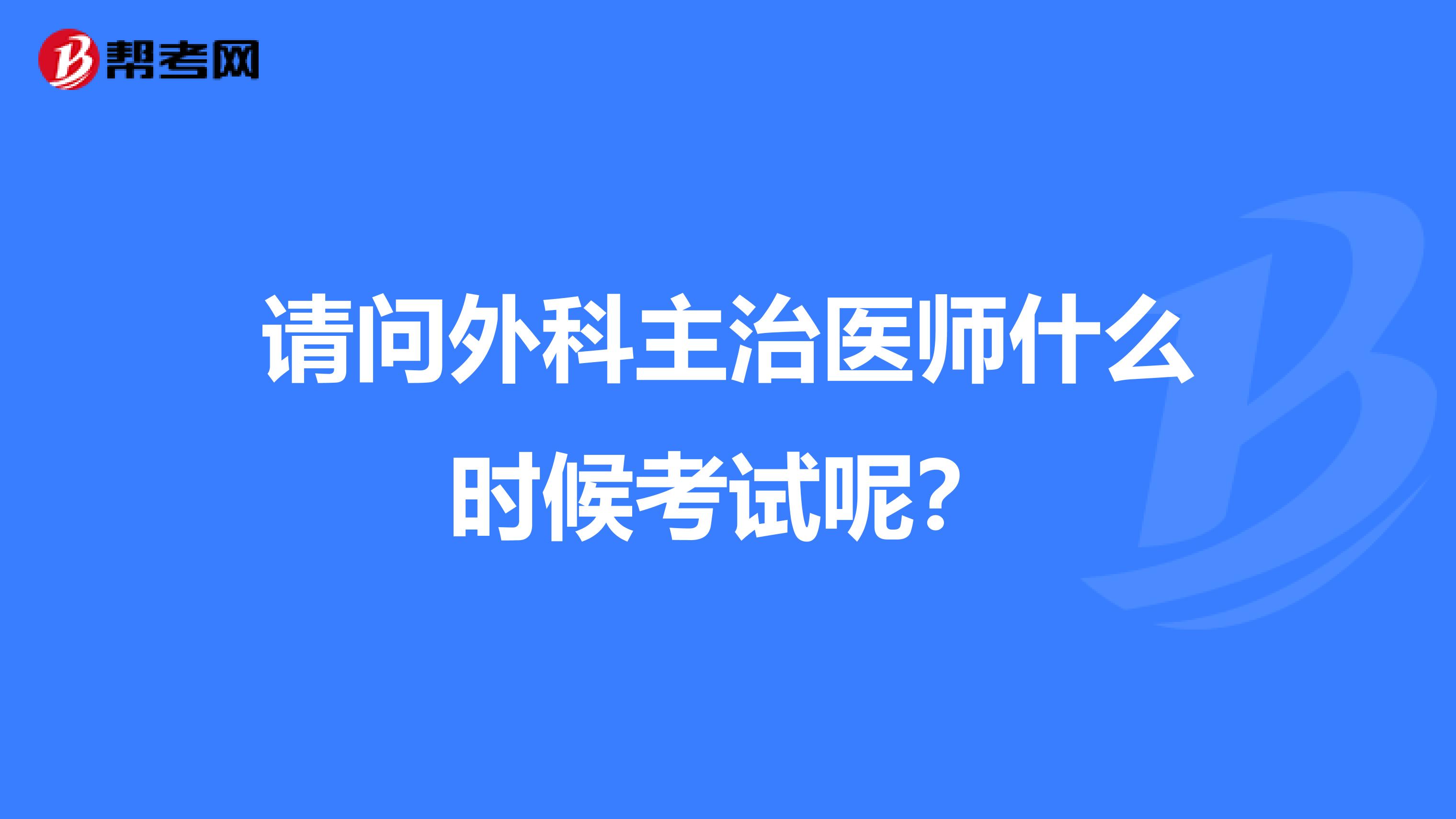请问外科主治医师什么时候考试呢?