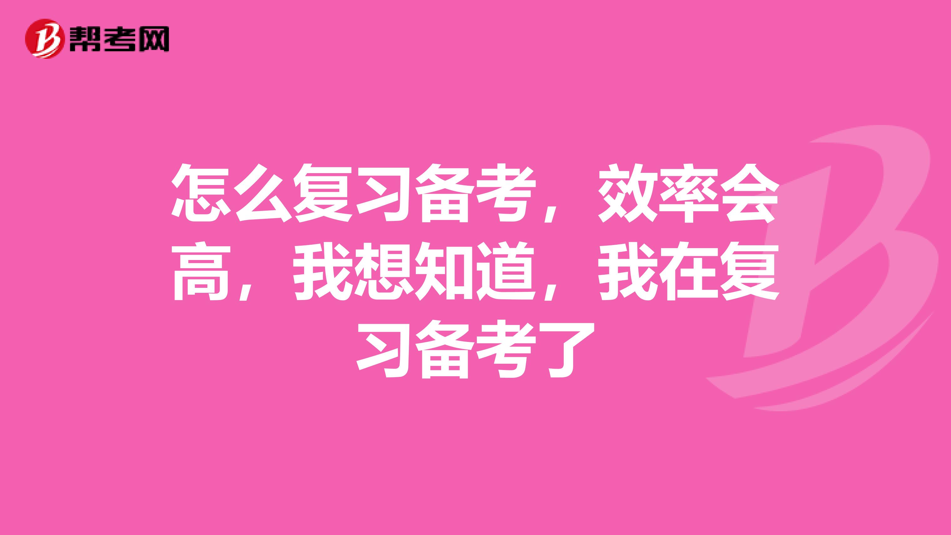 怎么复习备考，效率会高，我想知道，我在复习备考了