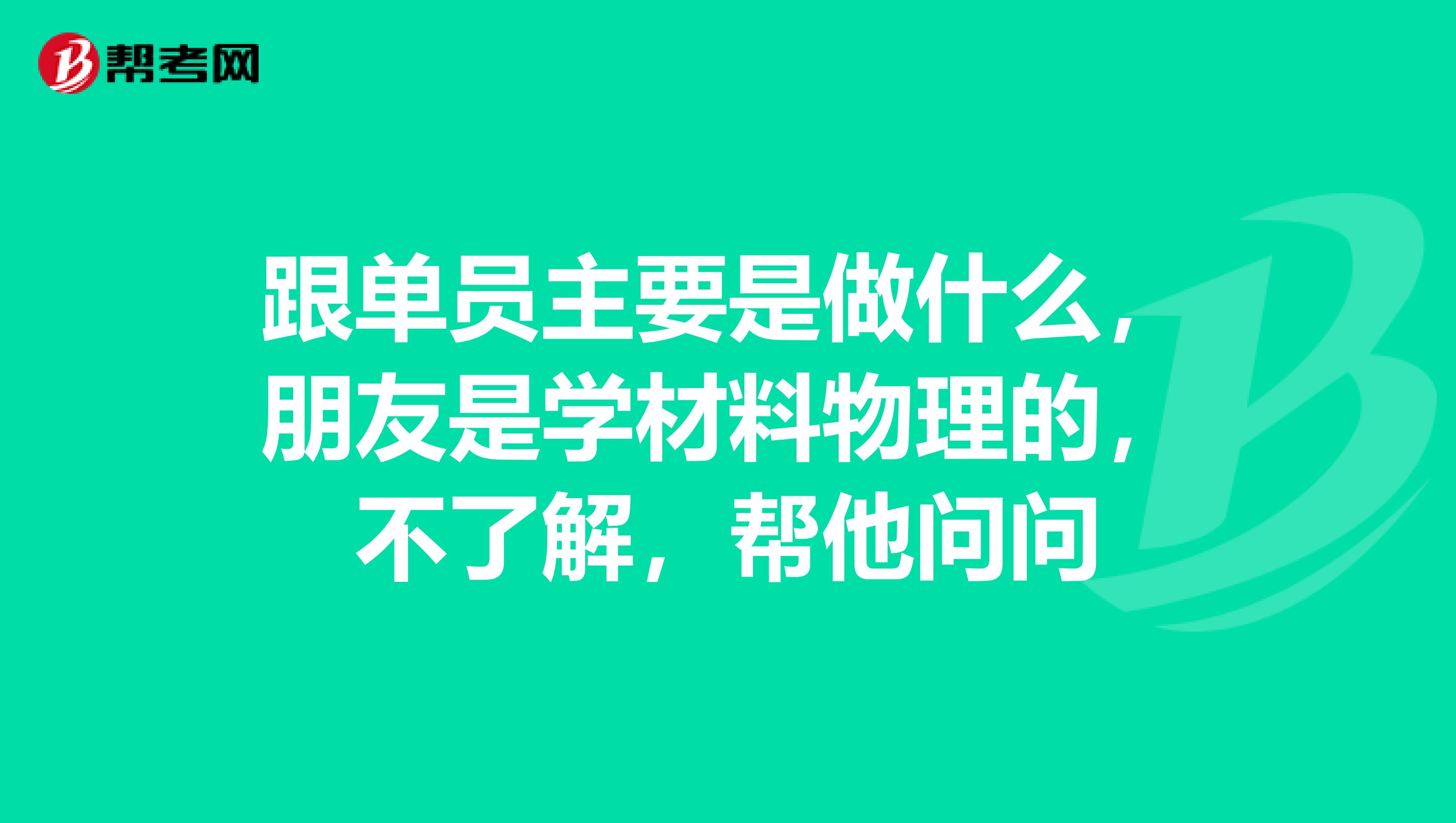 跟单员主要是做什么,朋友是学材料物理的,不了解,帮他问问