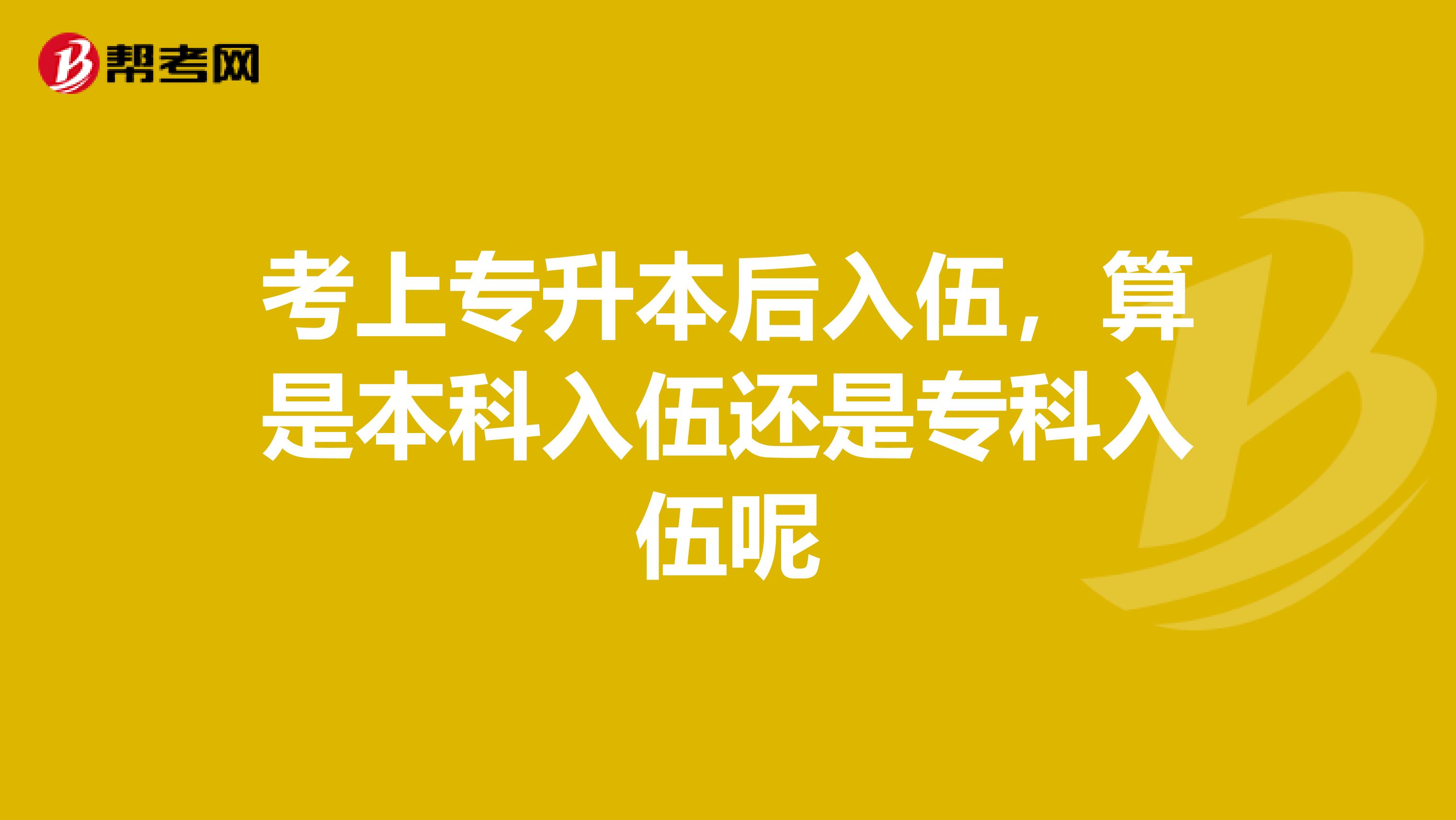 考上专升本后入伍，算是本科入伍还是专科入伍呢