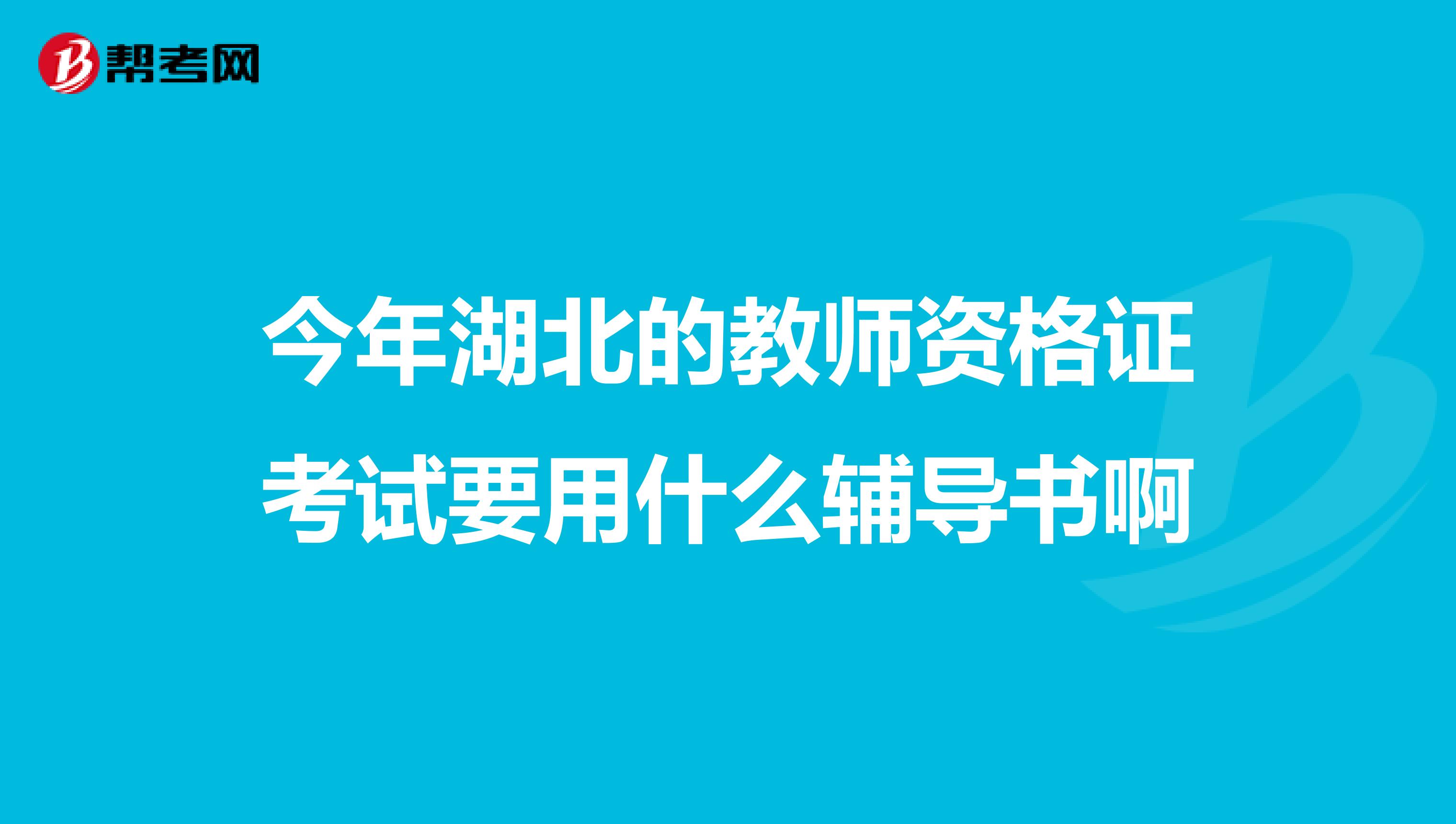 今年湖北的教师资格证考试要用什么辅导书啊