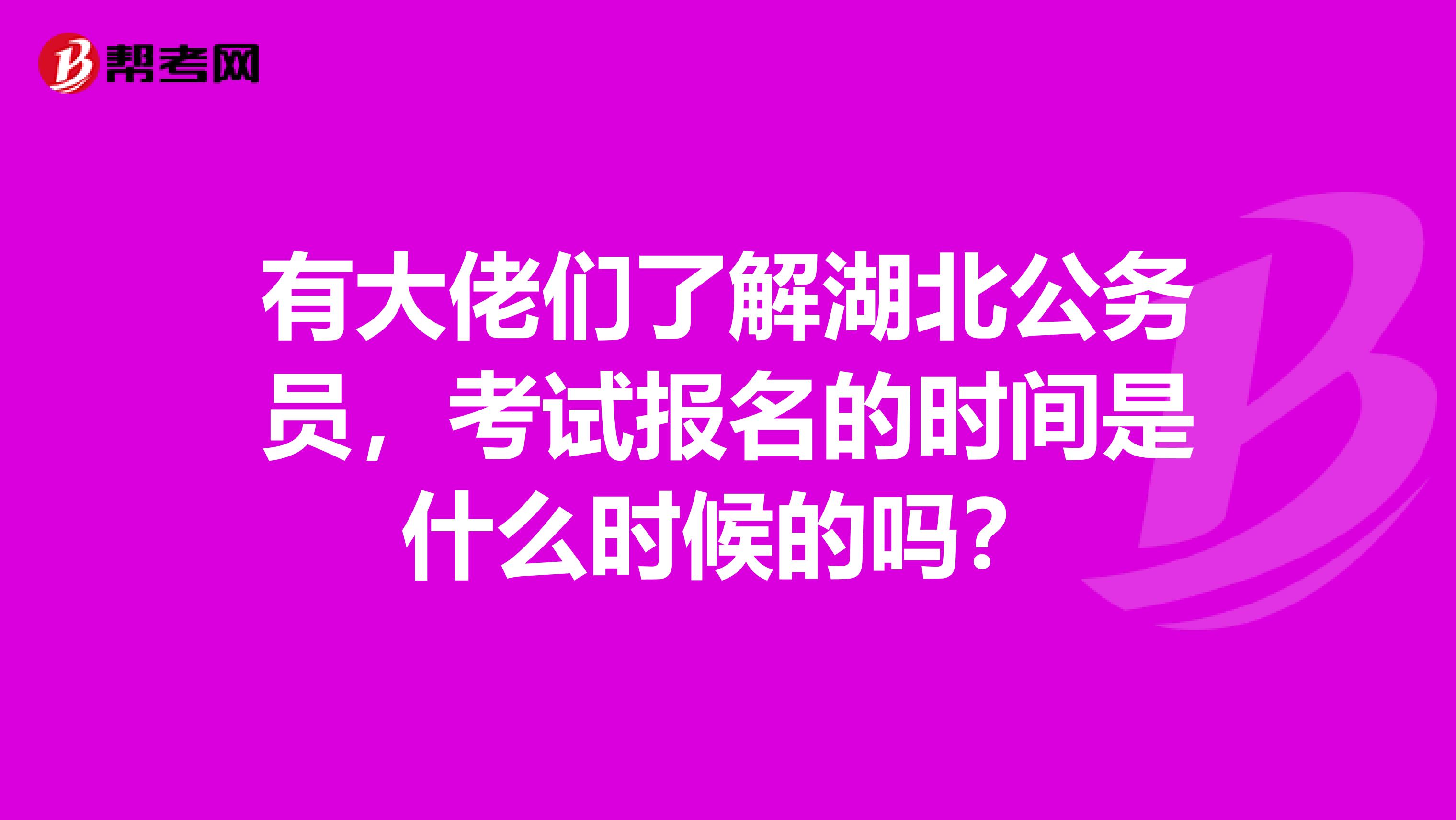有大佬们了解湖北公务员,考试报名的时间是什么时候的吗?