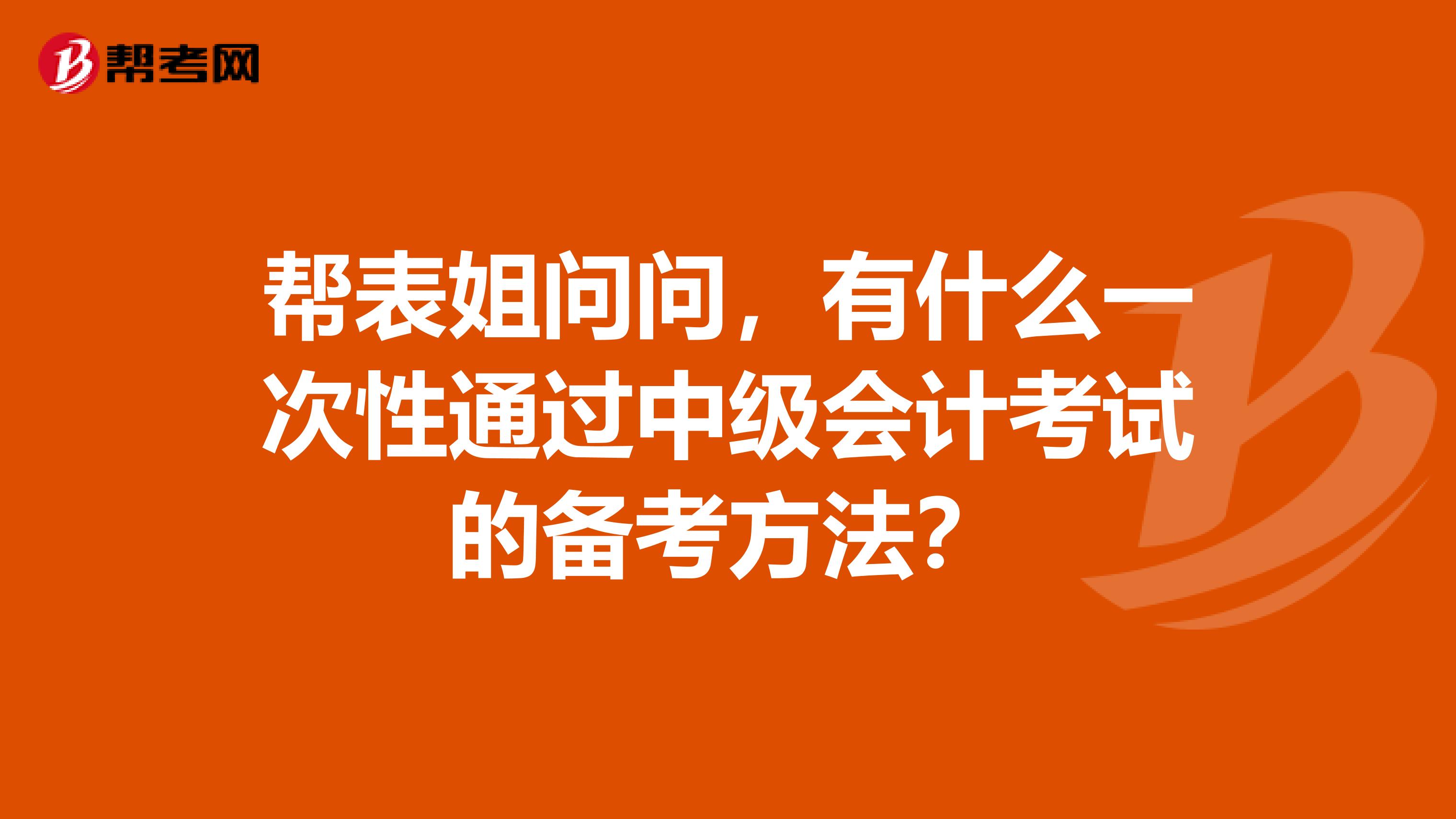 帮表姐问问,有什么一次性通过中级会计考试的备考方法?