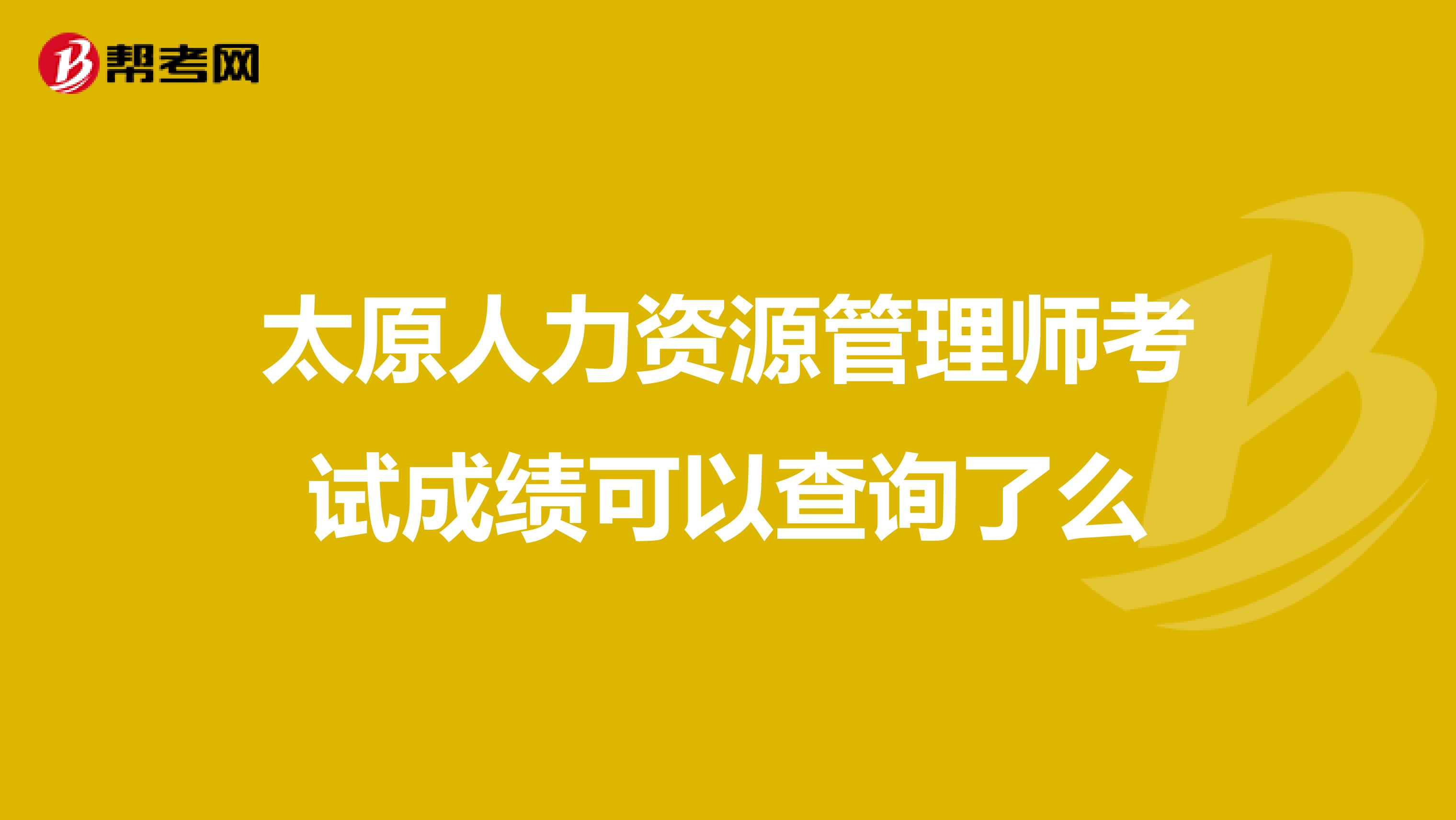 太原人力资源管理师考试成绩可以查询了么