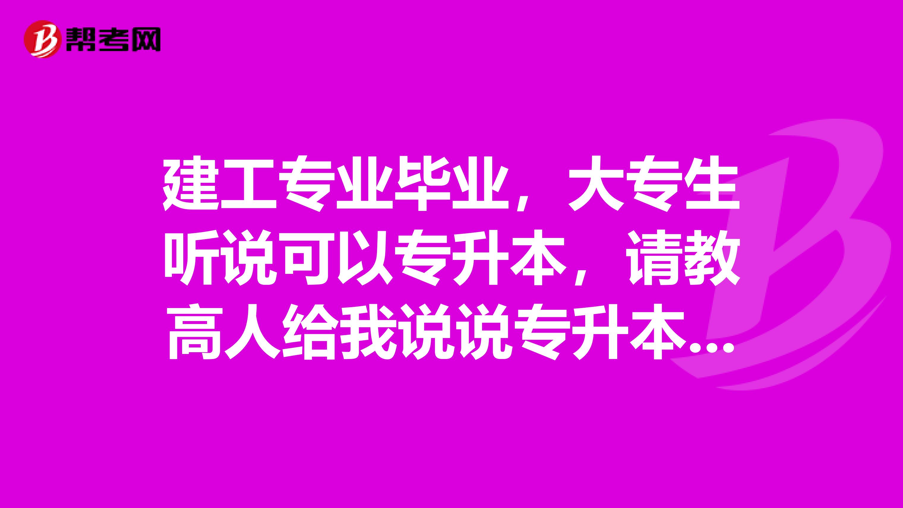 建工专业毕业，大专生听说可以专升本，请教高人给我说说专升本后有什么好处