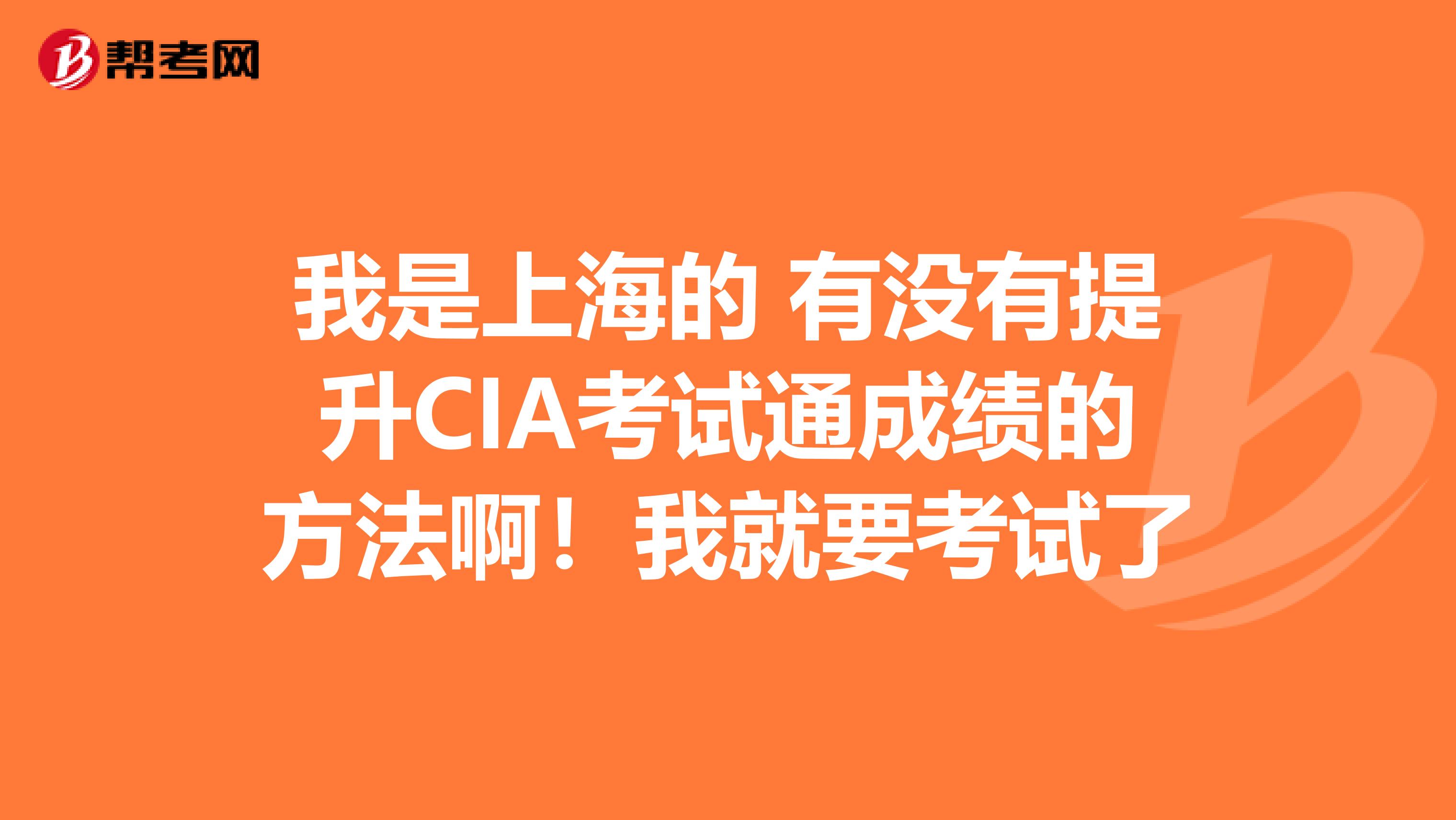 我是上海的 有没有提升CIA考试通成绩的方法啊！我就要考试了