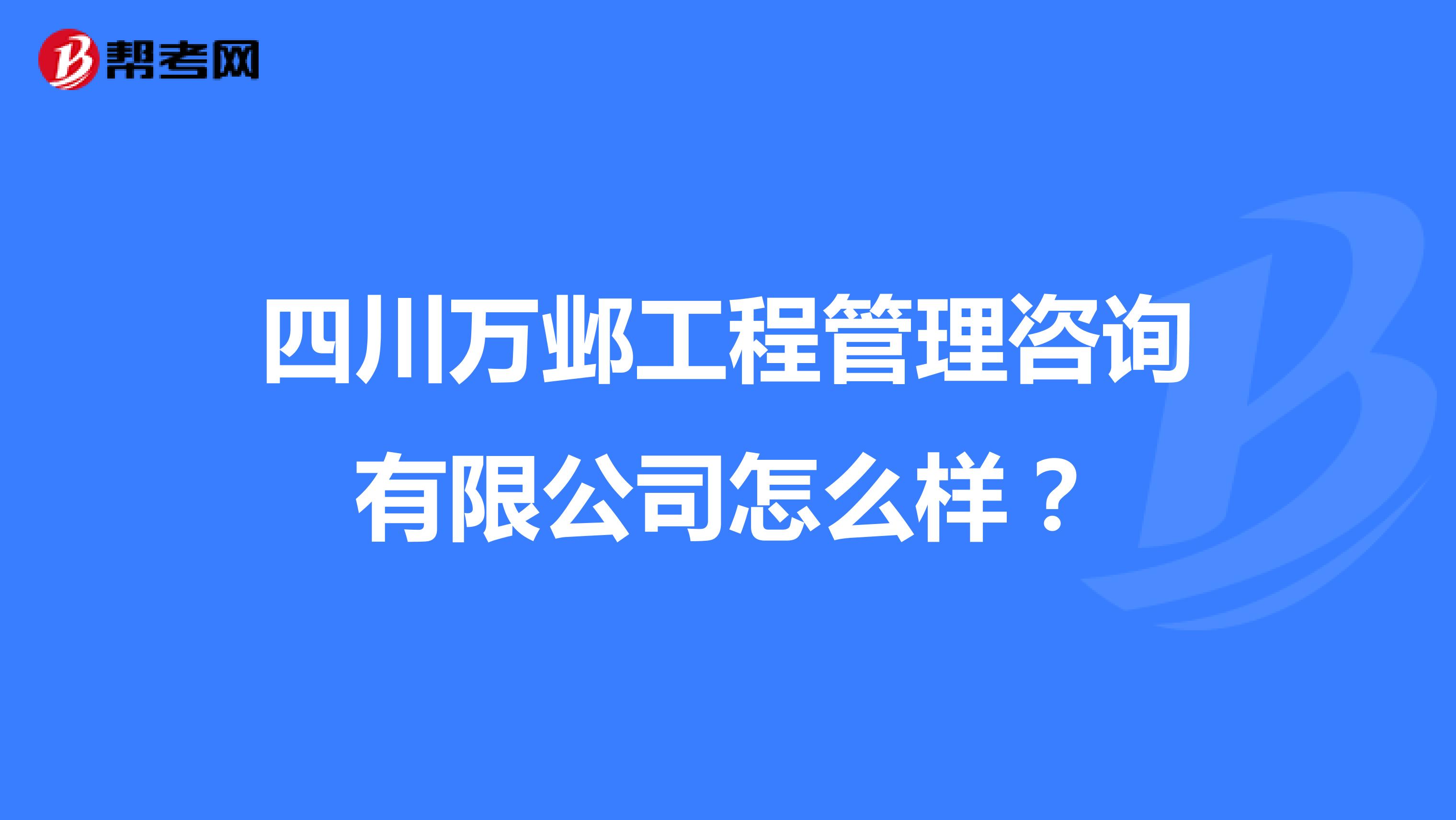 四川万邺工程管理咨询有限公司怎么样?