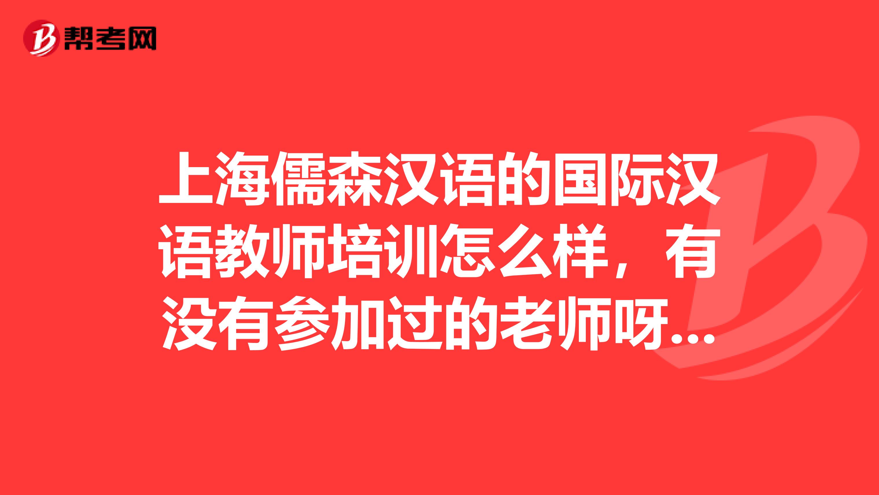 上海儒森汉语的国际汉语教师培训怎么样，有没有参加过的老师呀，考核率高吗？