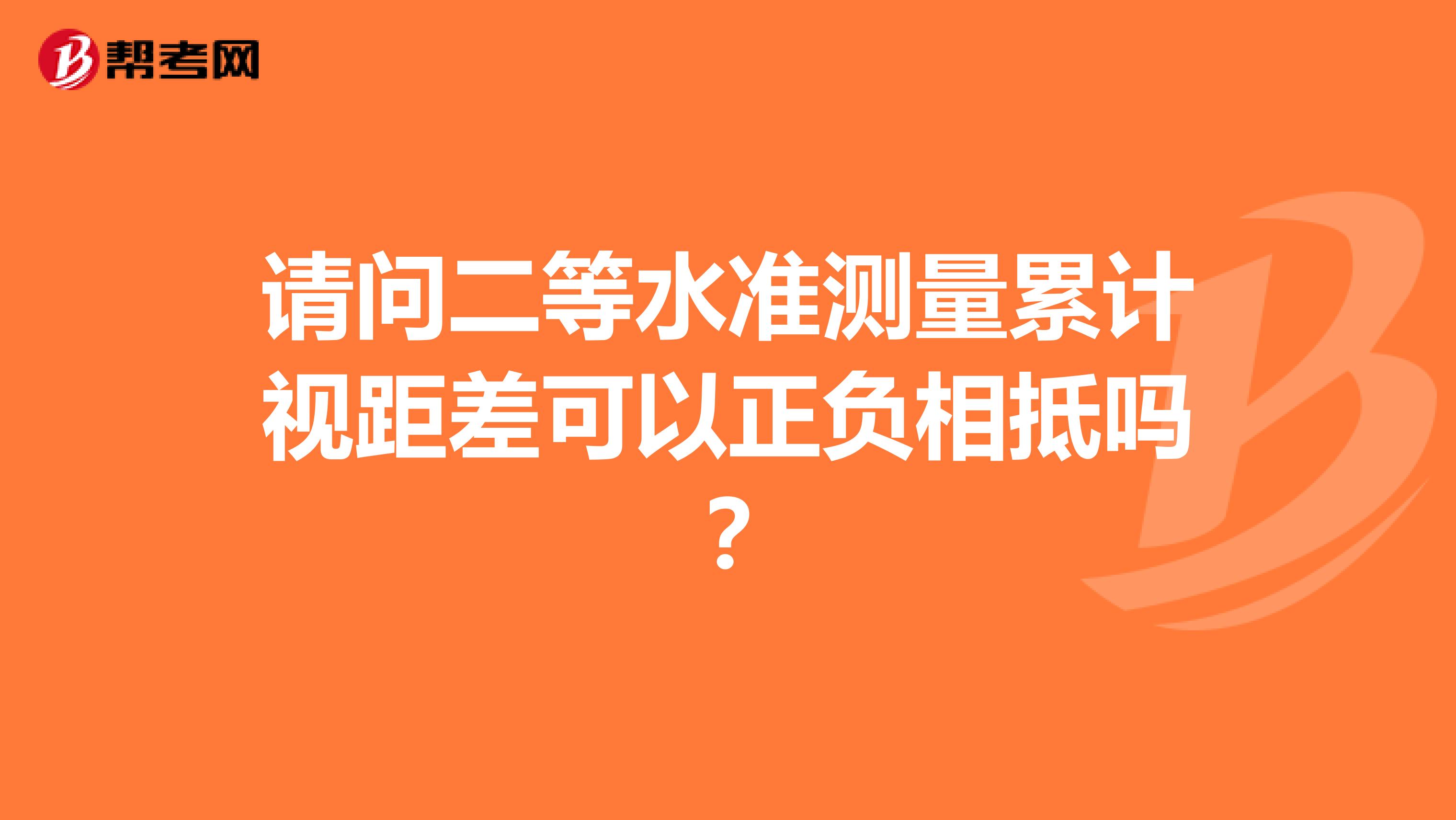 请问二等水准测量累计视距差可以正负相抵吗？