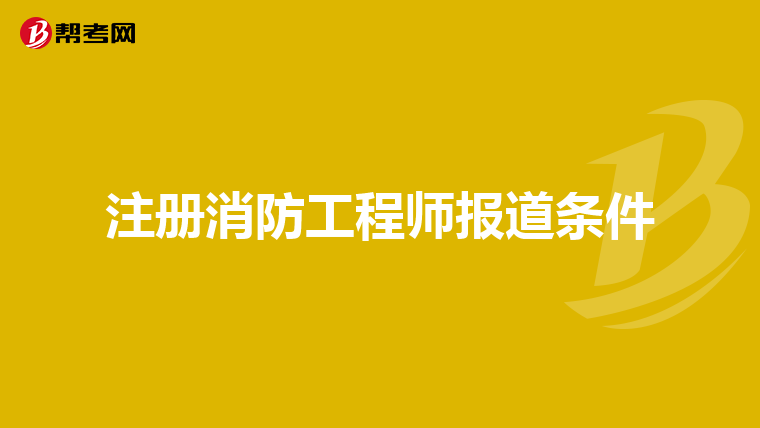 注册消防工程师报道条件