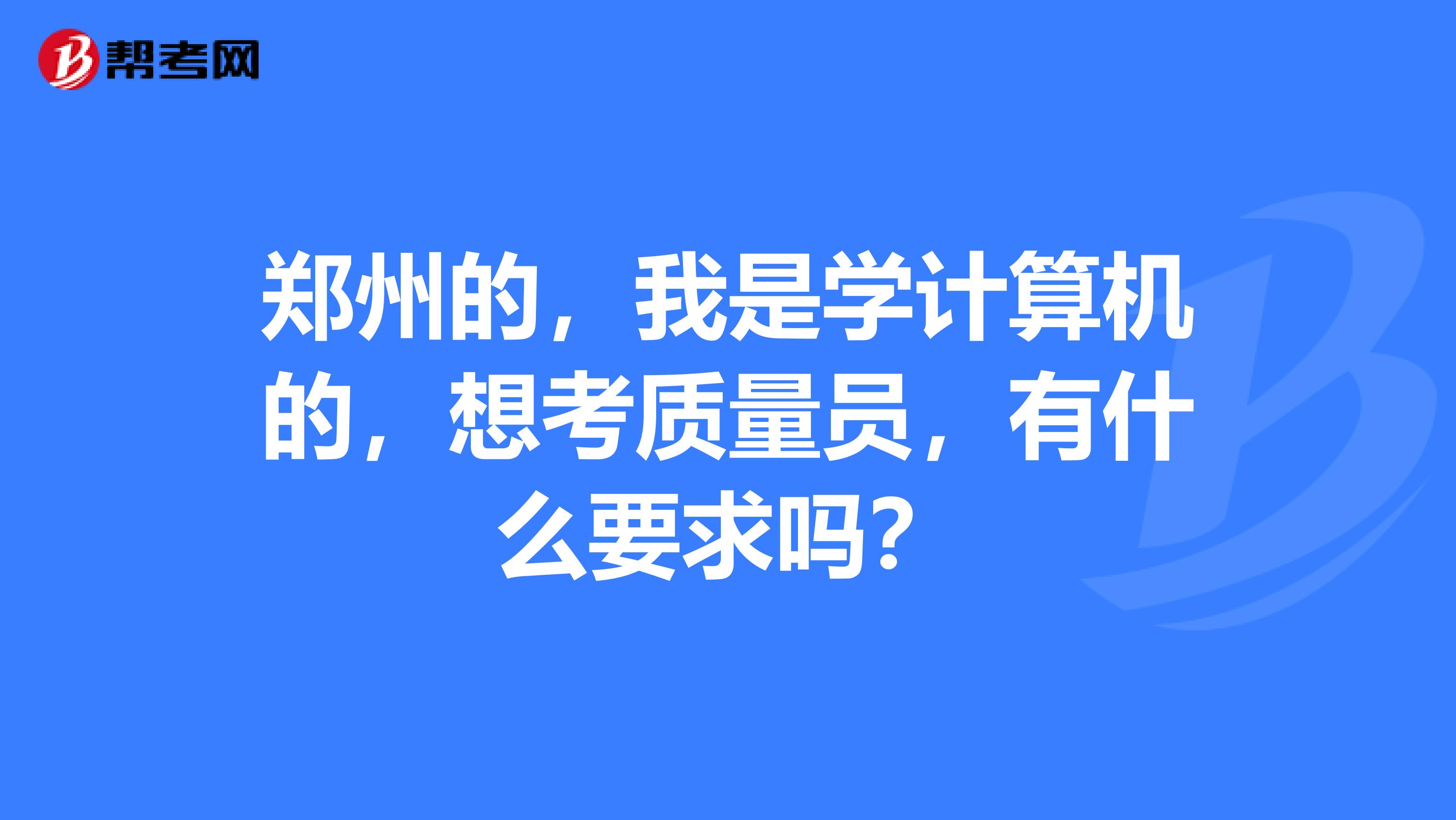 郑州的，我是学计算机的，想考质量员，有什么要求吗？