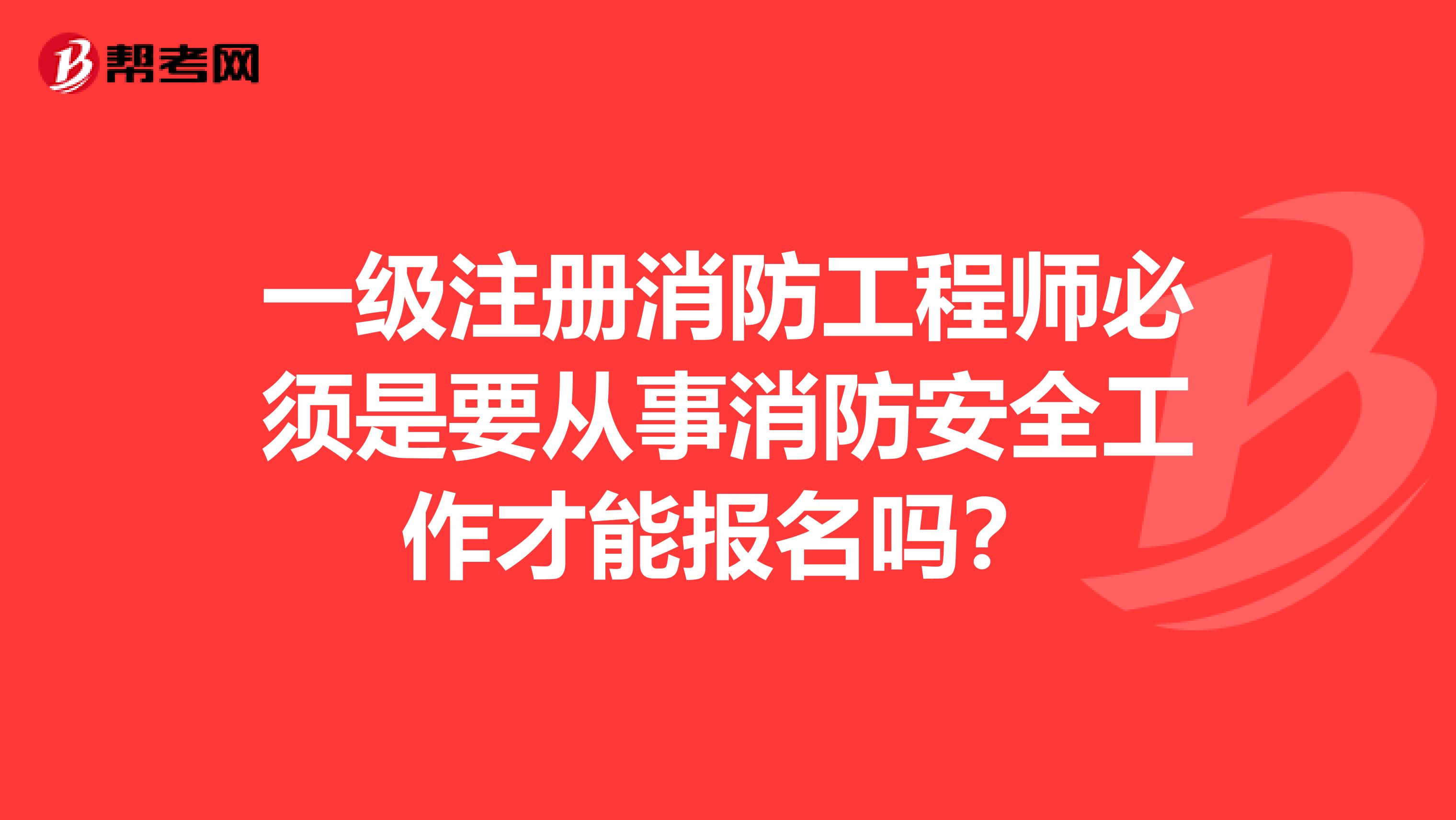 一级注册消防工程师必须是要从事消防安全工作才能报名吗？