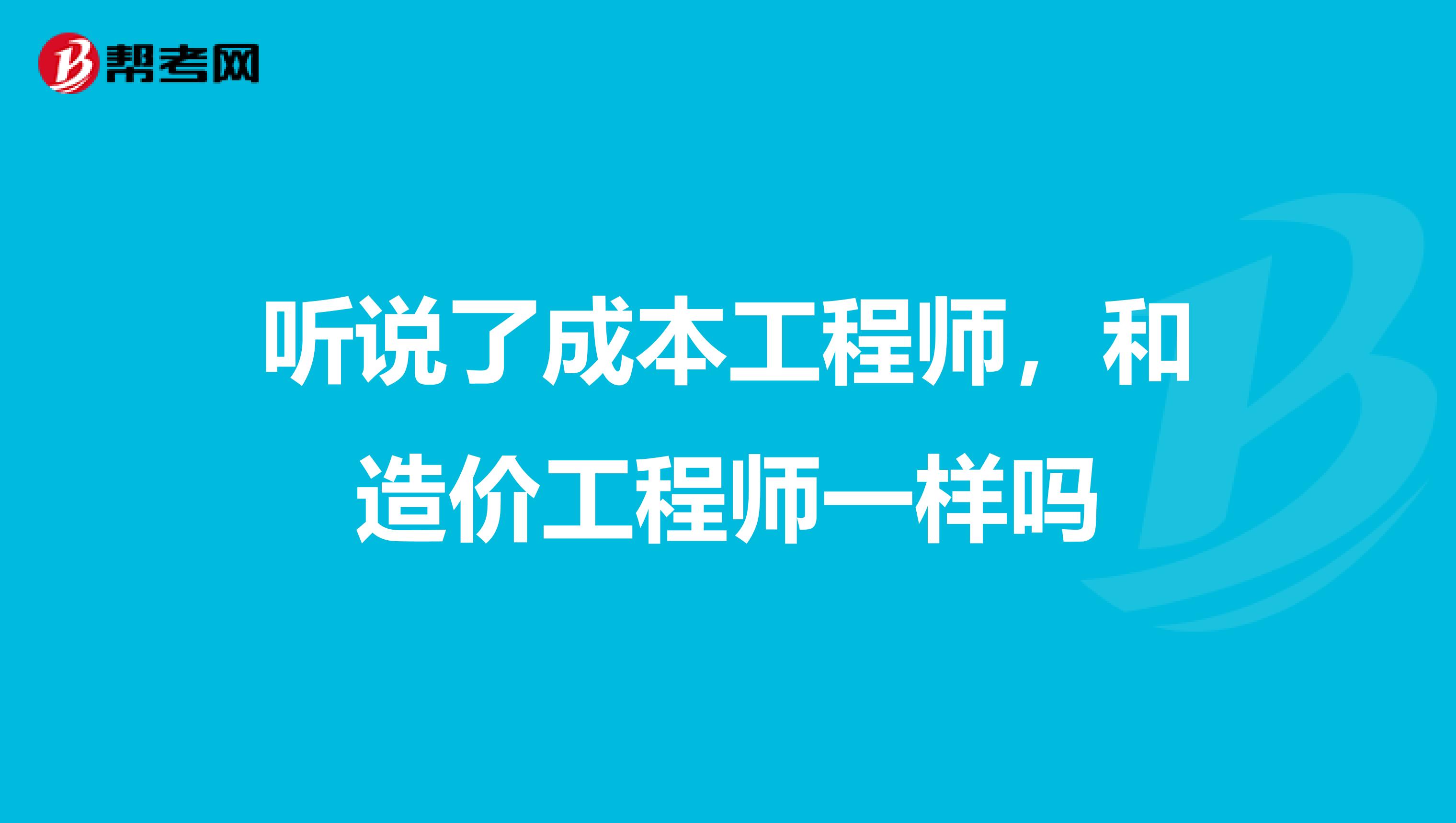 听说了成本工程师，和造价工程师一样吗