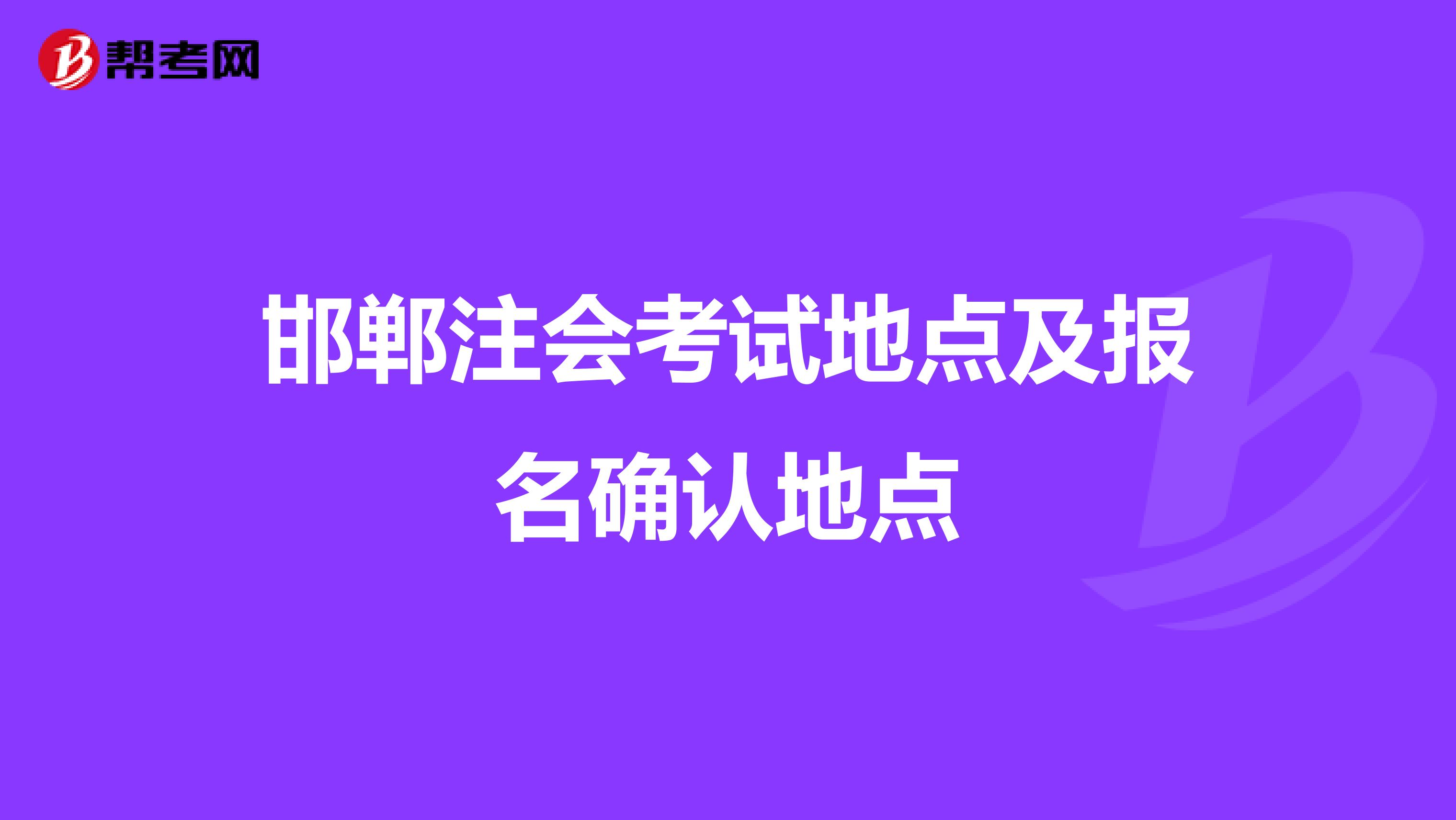 邯郸注会考试地点及报名确认地点