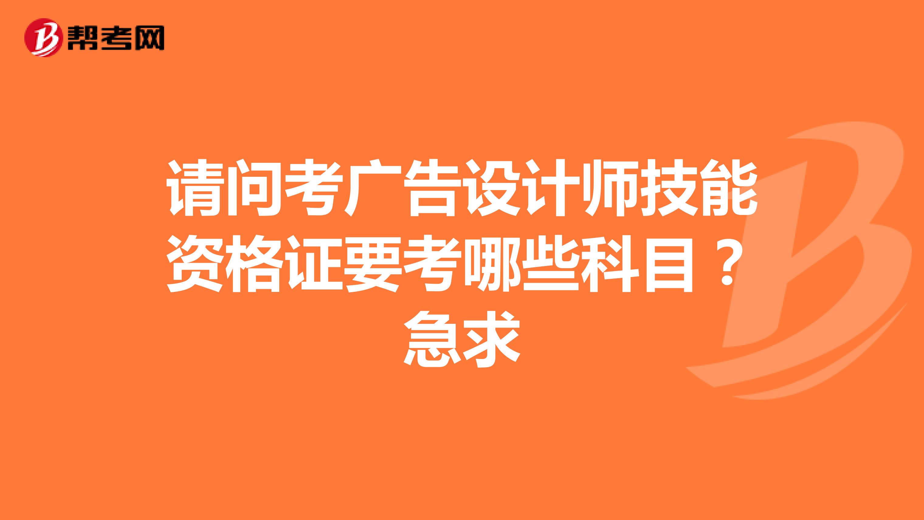 请问考广告设计师技能资格证要考哪些科目?急求