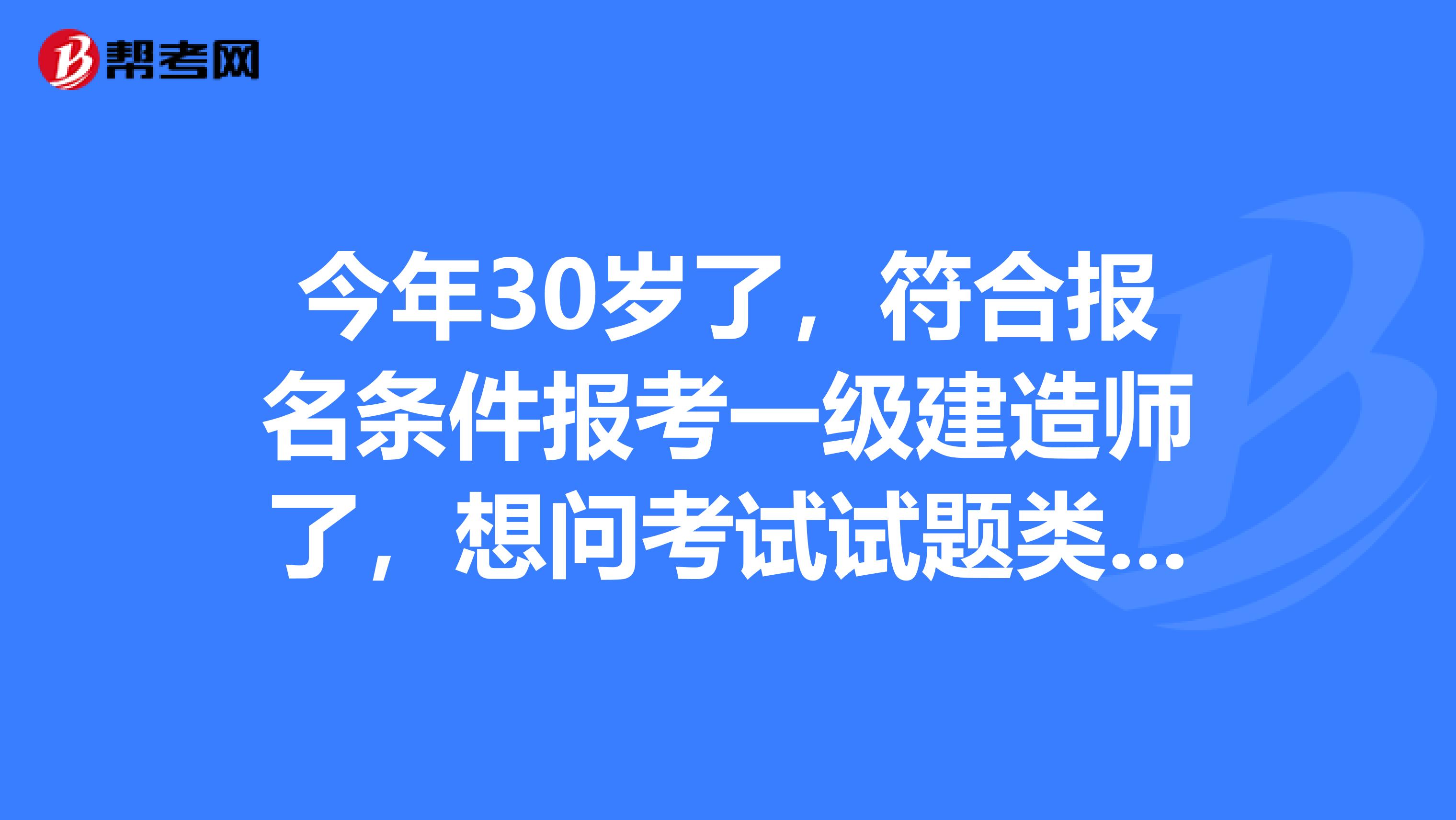 今年30岁了,符合报名条件报考一级建造师了,想问考试试题类型有哪些?有什么答题技巧?