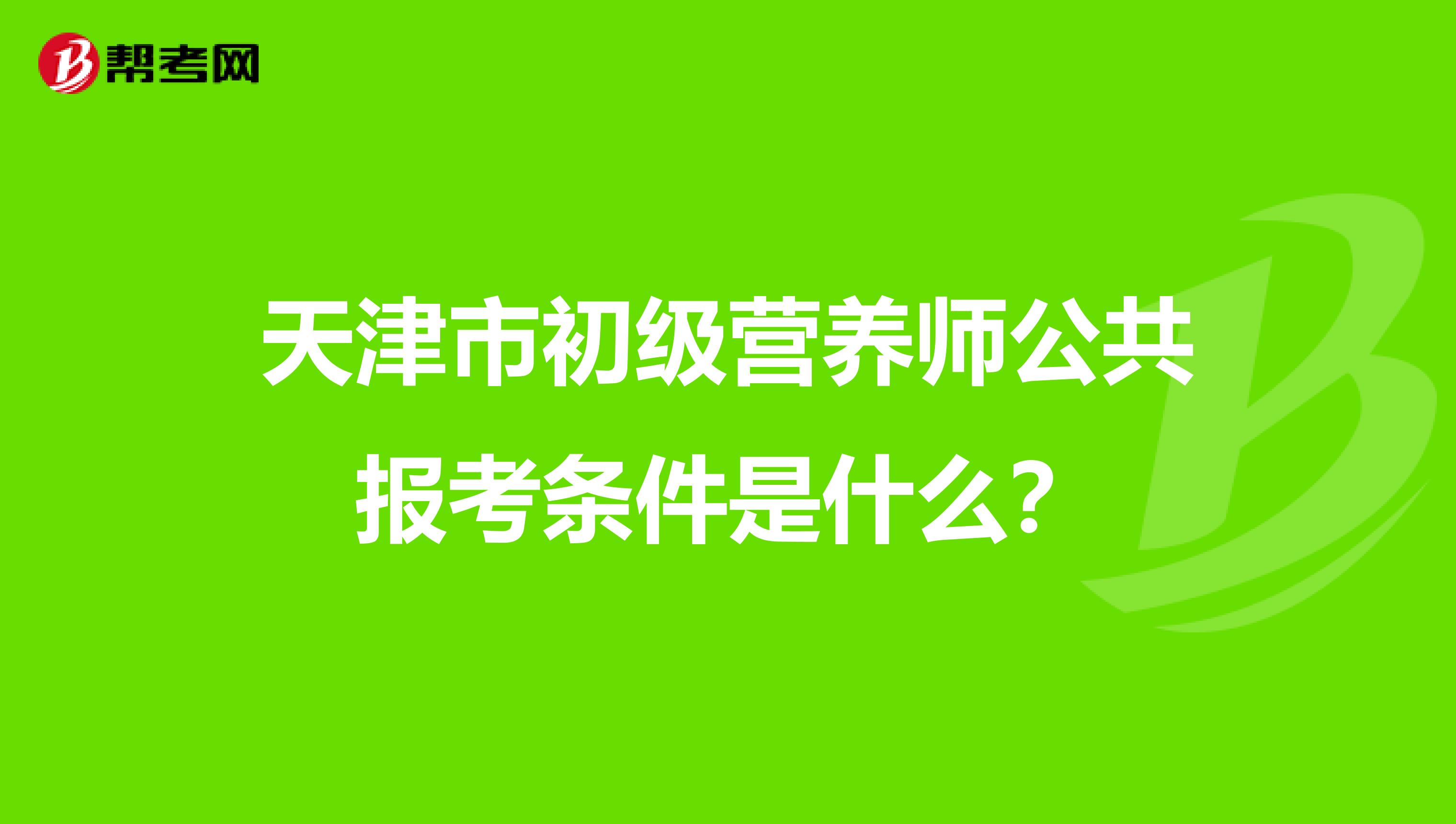 天津市初级营养师公共报考条件是什么?