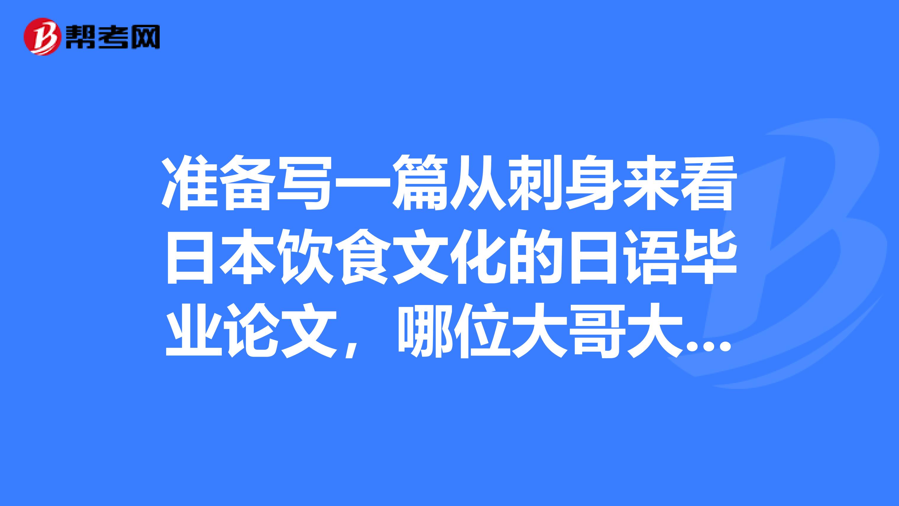 准备写一篇从刺身来看日本饮食文化的日语毕业论文,哪位大哥大姐能帮忙一下啊。。。
