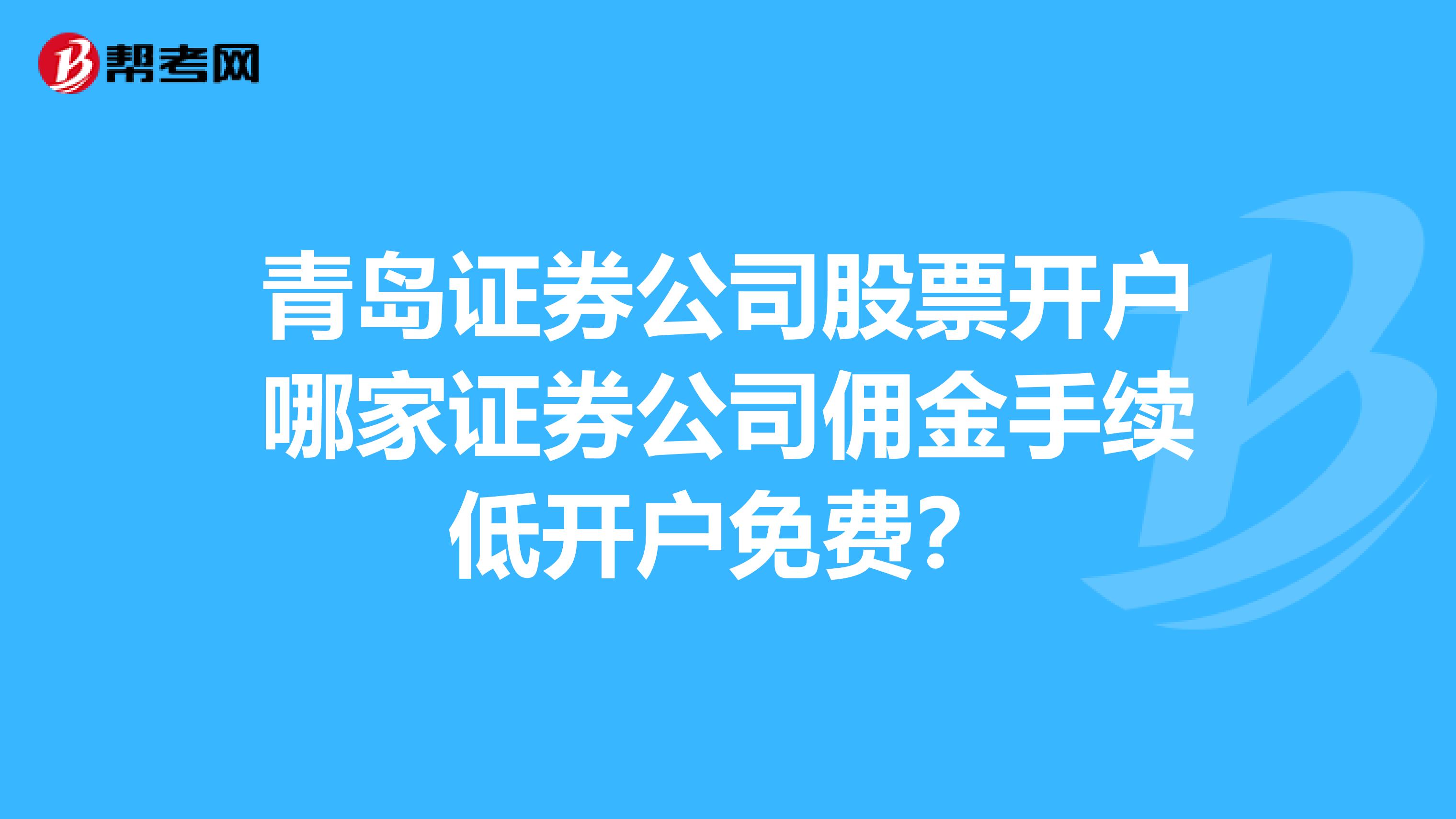 青岛证券公司股票开户哪家证券公司佣金手续低开户免费？
