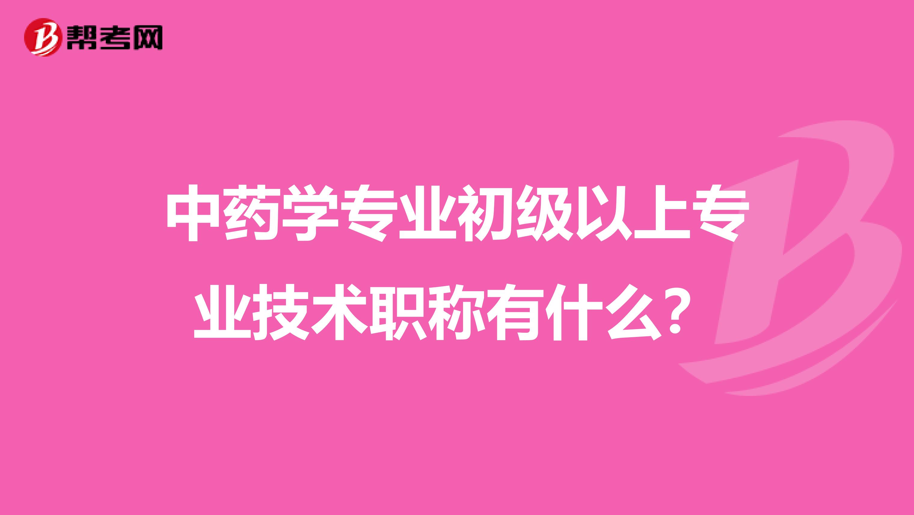 中药学专业初级以上专业技术职称有什么?