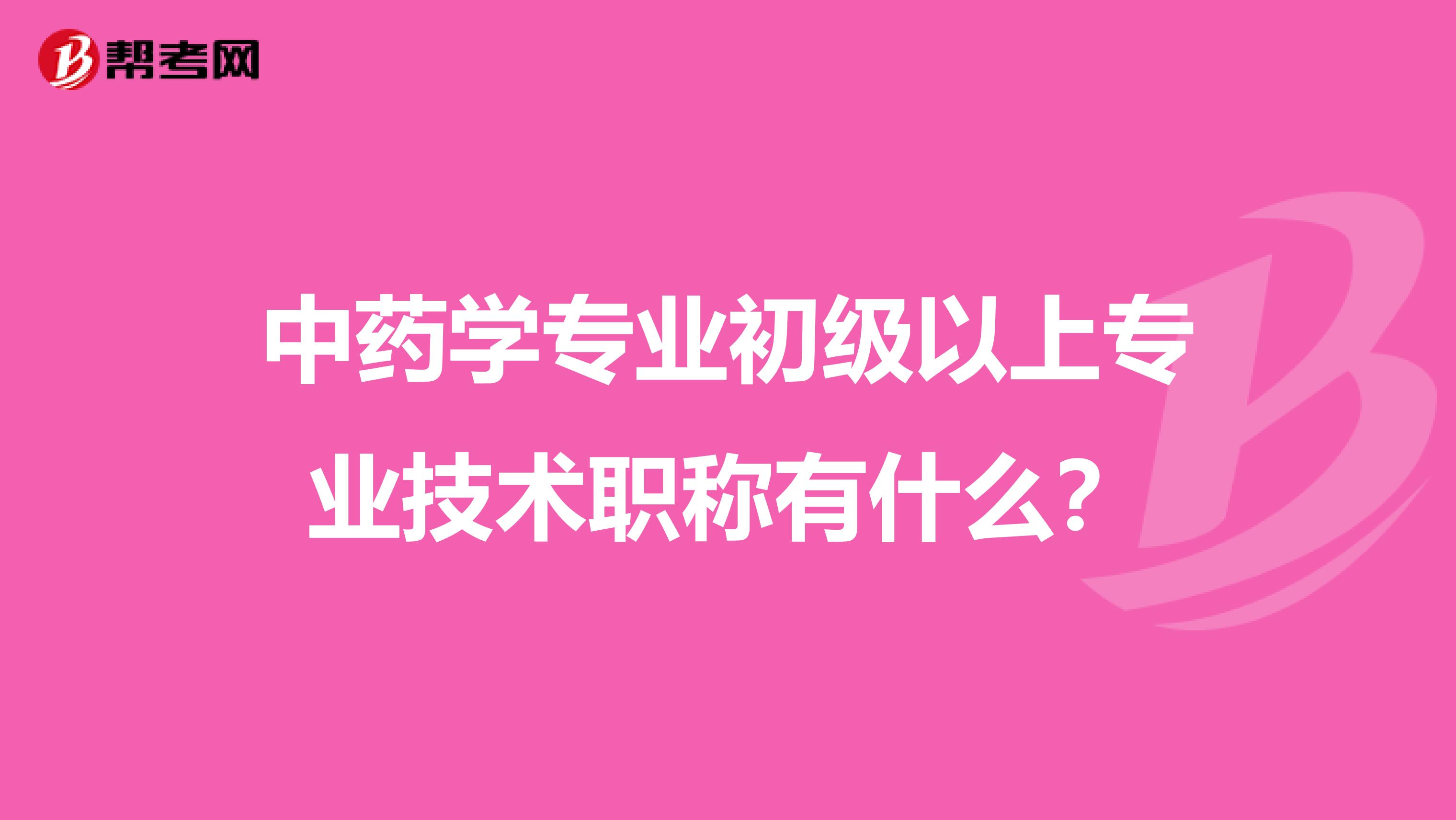 中药学专业初级以上专业技术职称有什么？