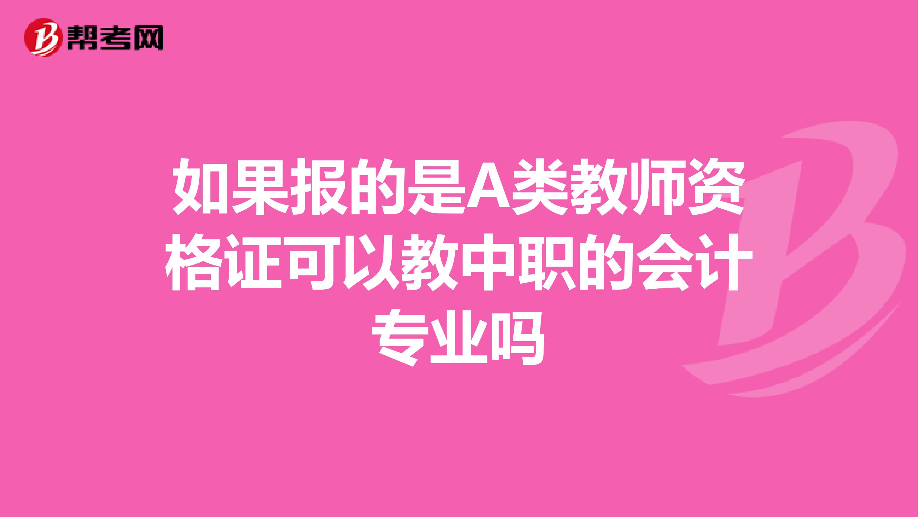 如果报的是A类教师资格证可以教中职的会计专业吗