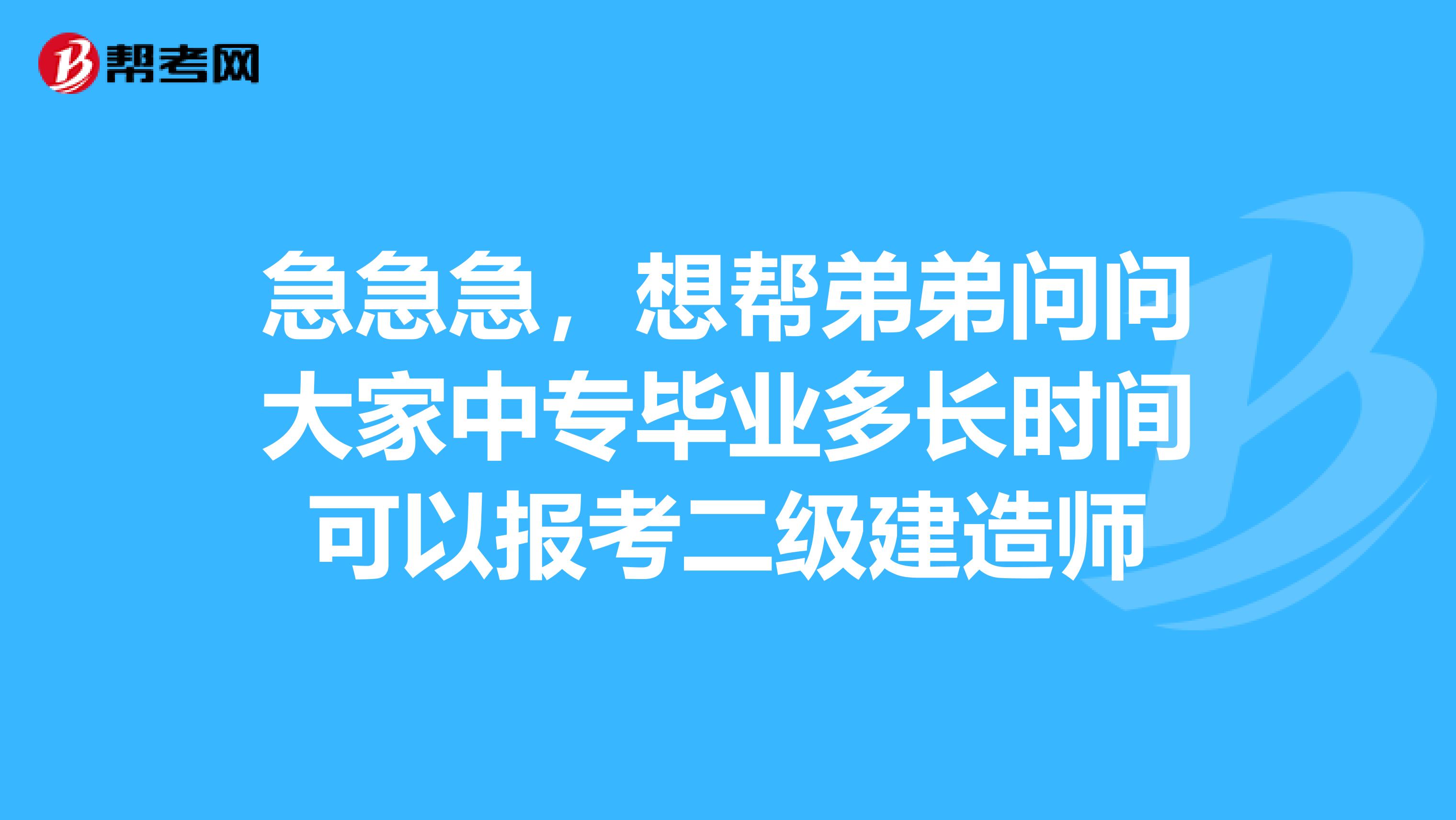 急急急，想帮弟弟问问大家中专毕业多长时间可以报考二级建造师