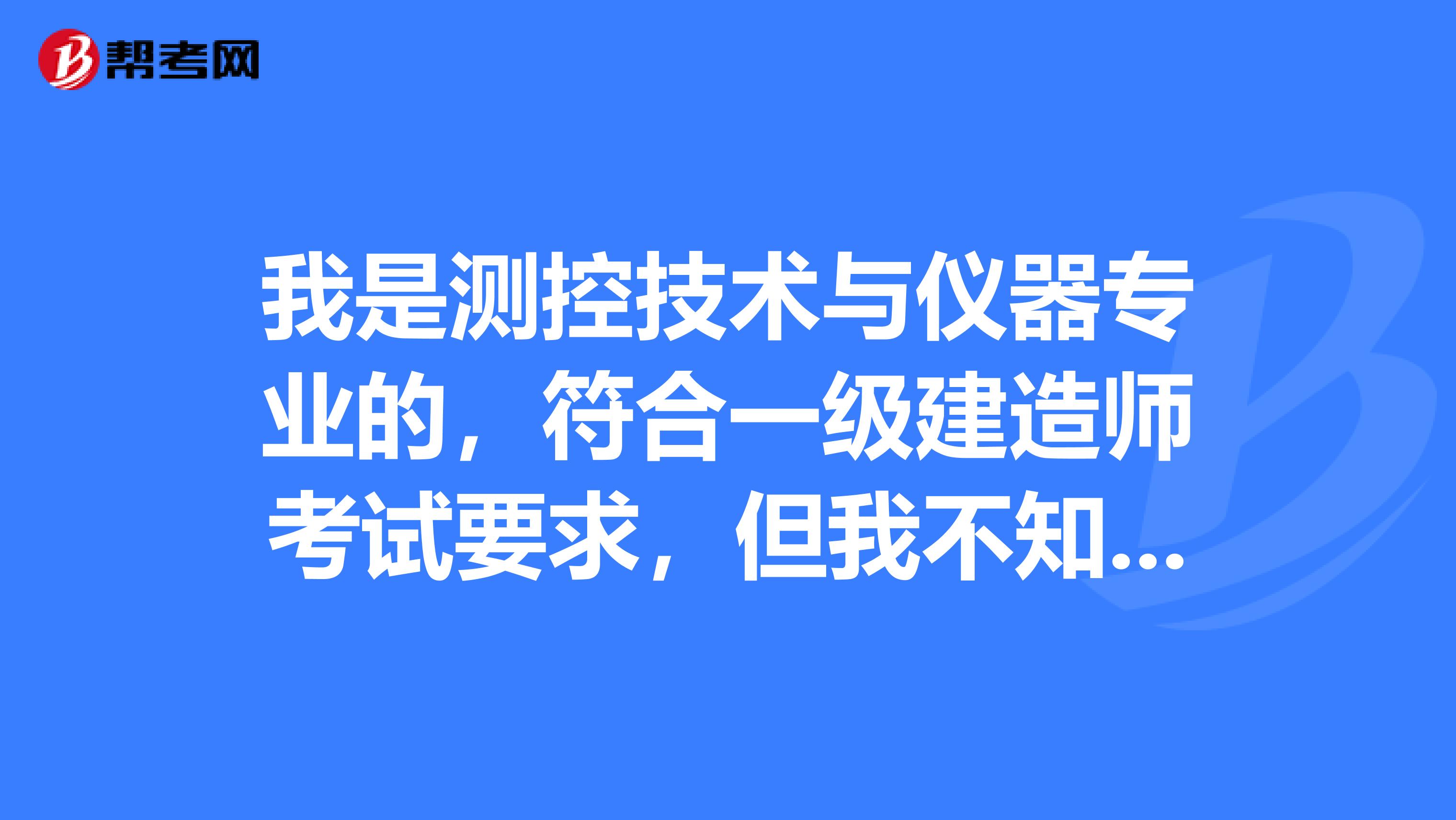 我是测控技术与仪器专业的，符合一级建造师考试要求，但我不知道如果我报考市政专业会不会注册不了？