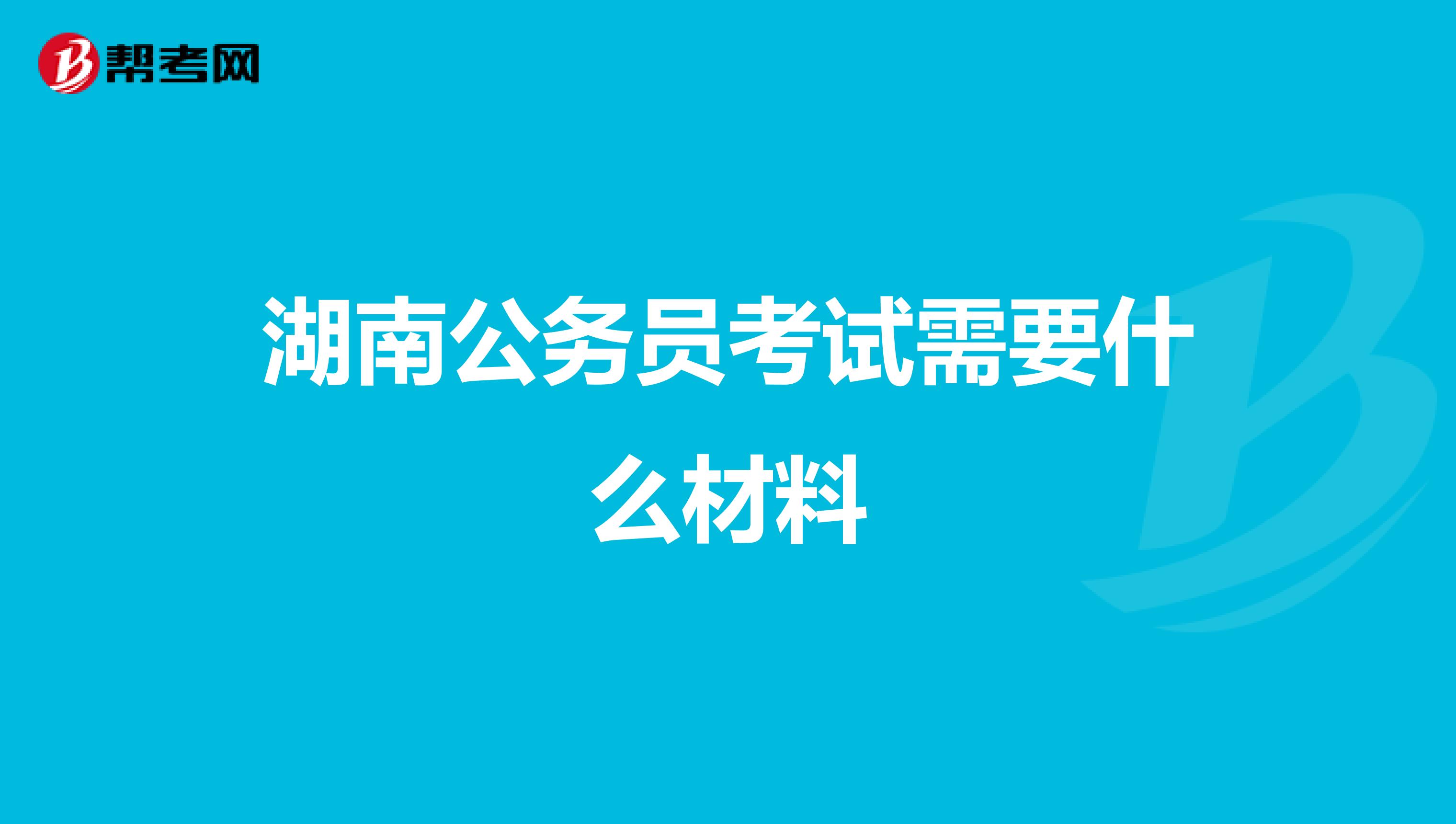 湖南公务员考试需要什么材料