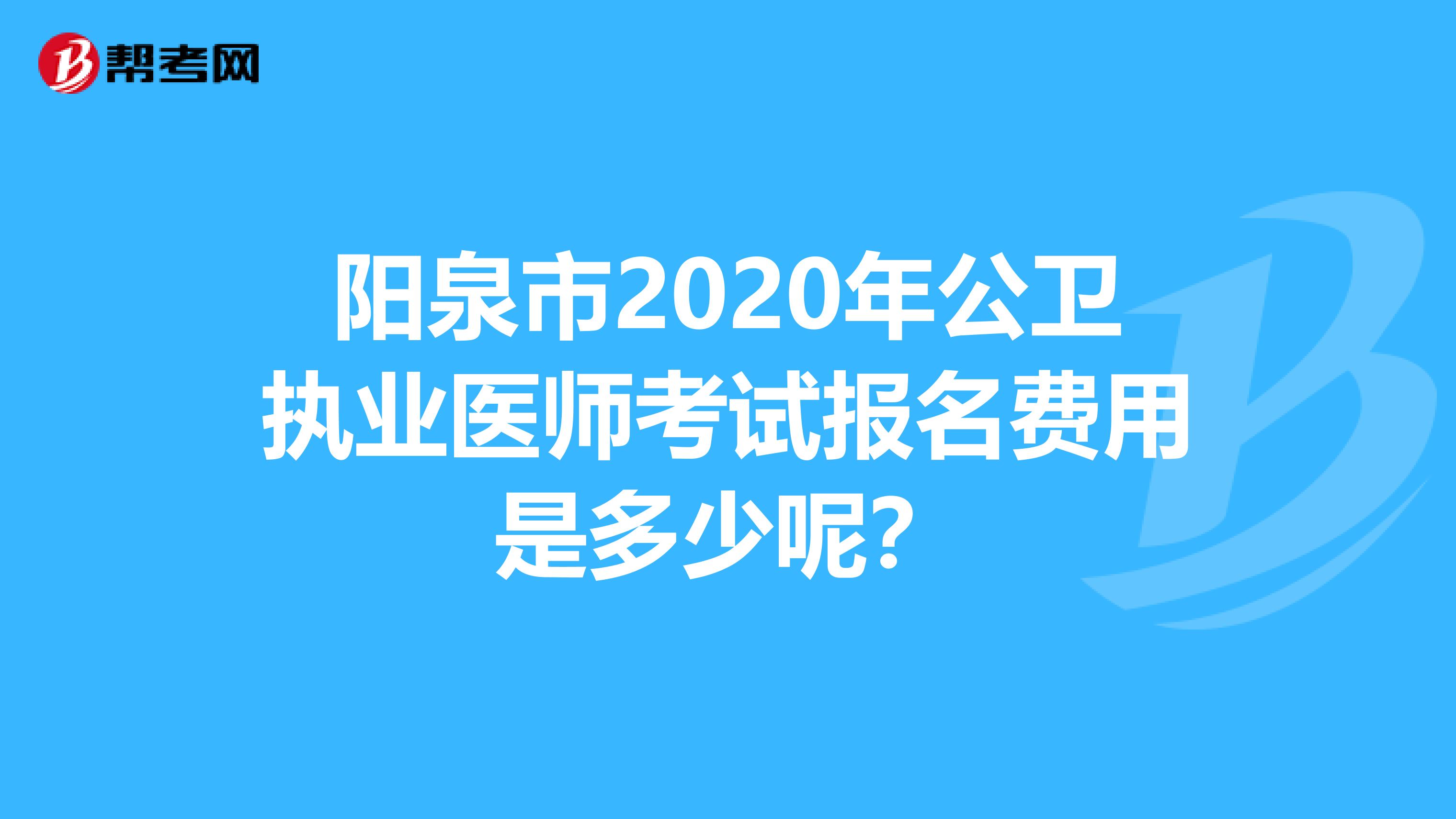 阳泉市2020年公卫执业医师考试报名费用是多少呢？