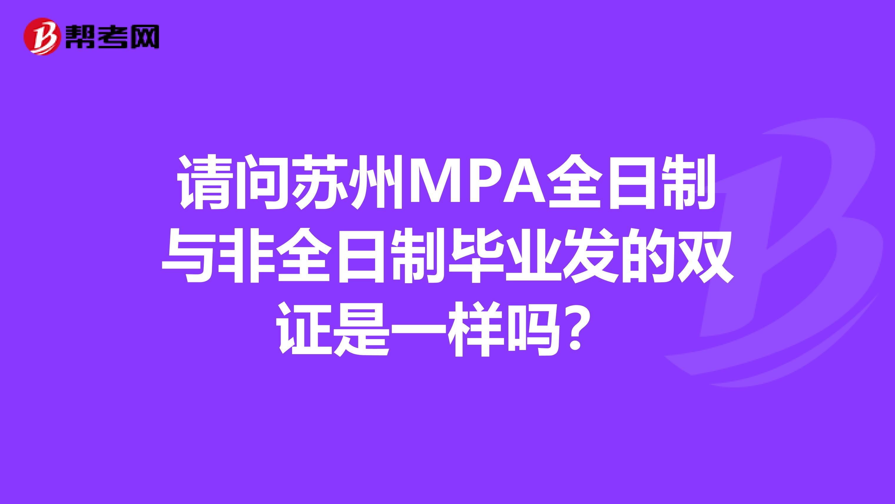 請(qǐng)問(wèn)蘇州MPA全日制與非全日制畢業(yè)發(fā)的雙證是一樣嗎？
