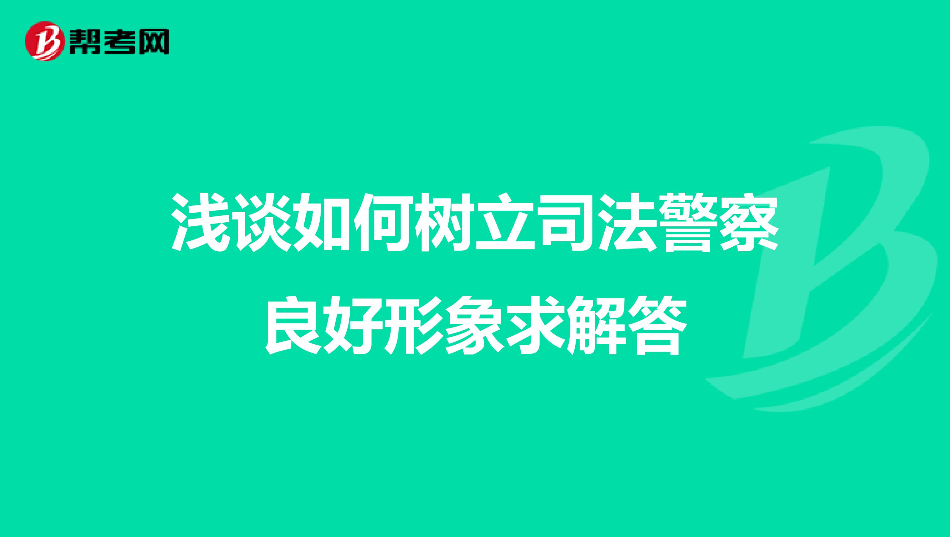 浅谈如何树立司法警察良好形象求解答