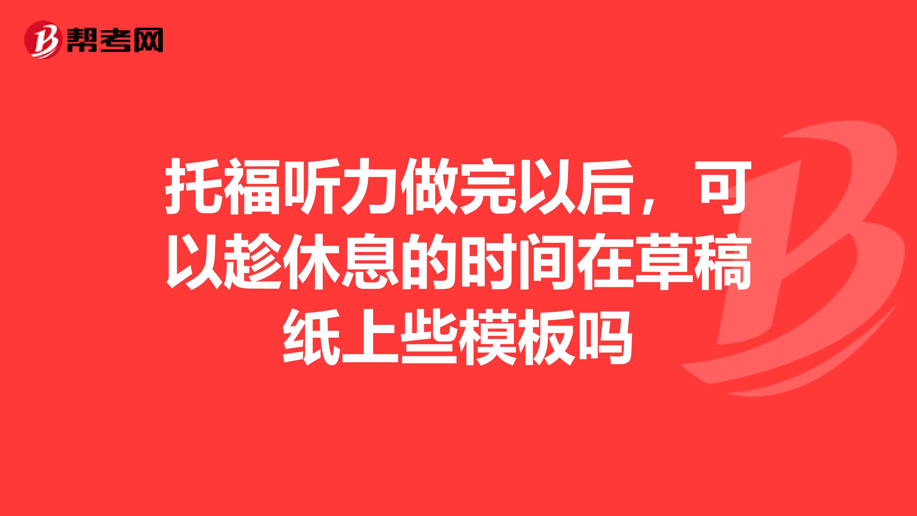 托福听力做完以后，可以趁休息的时间在草稿纸上些模板吗