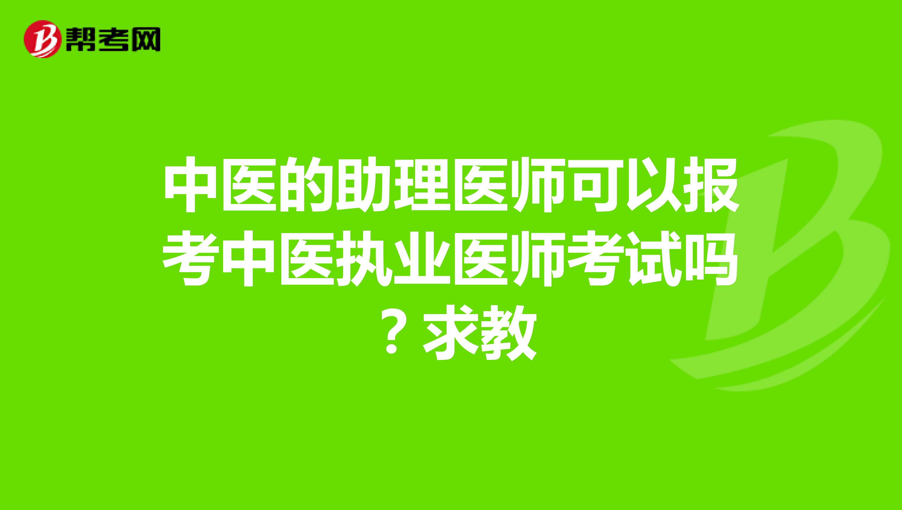 中医的助理医师可以报考中医执业医师考试吗?求教