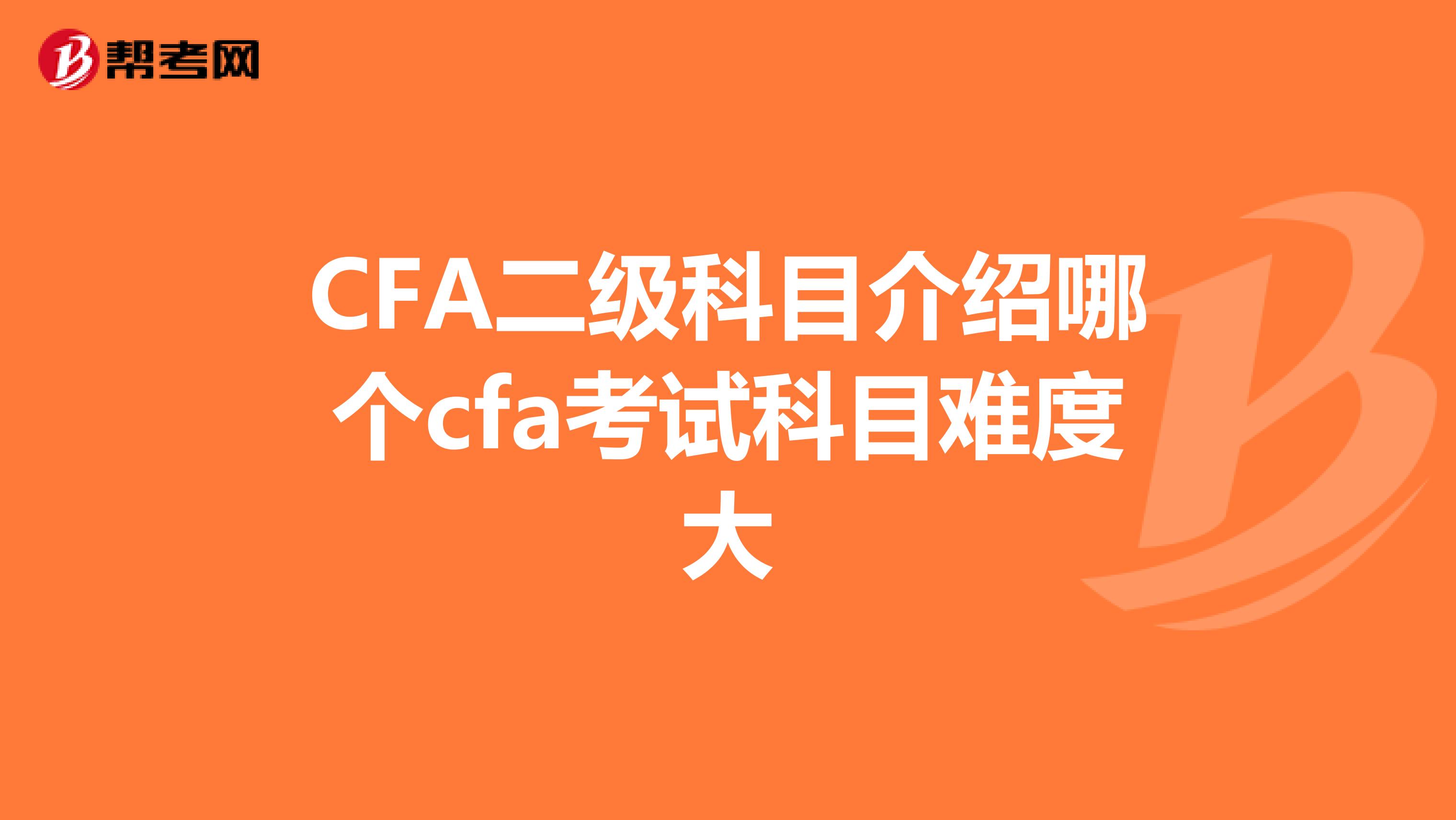 CFA二级科目介绍哪个cfa考试科目难度大