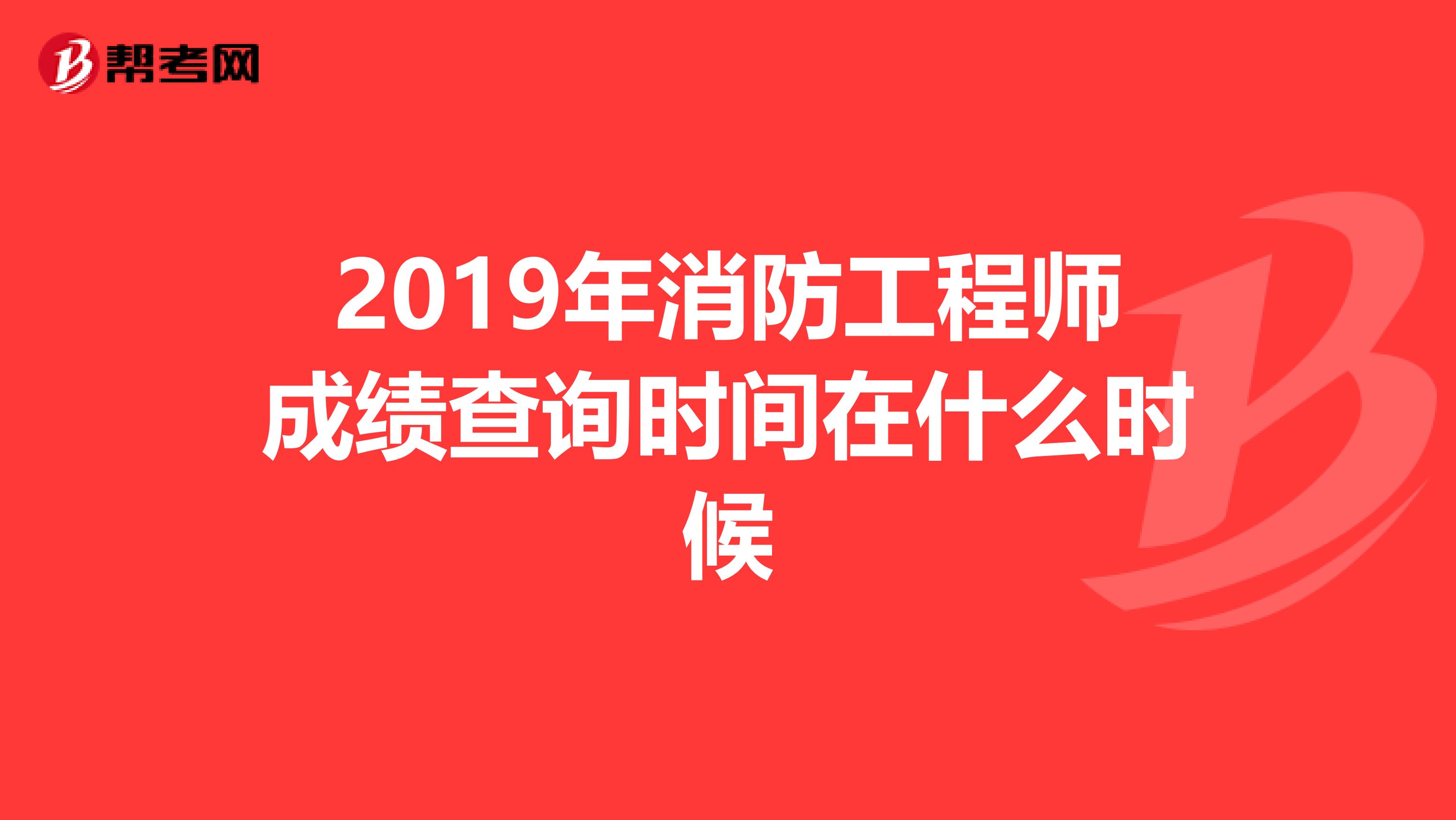 2019年消防工程师成绩查询时间在什么时候